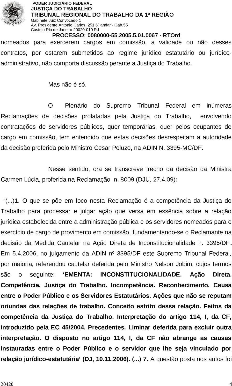 O Plenário do Supremo Tribunal Federal em inúmeras Reclamações de decisões prolatadas pela Justiça do Trabalho, envolvendo contratações de servidores públicos, quer temporárias, quer pelos ocupantes