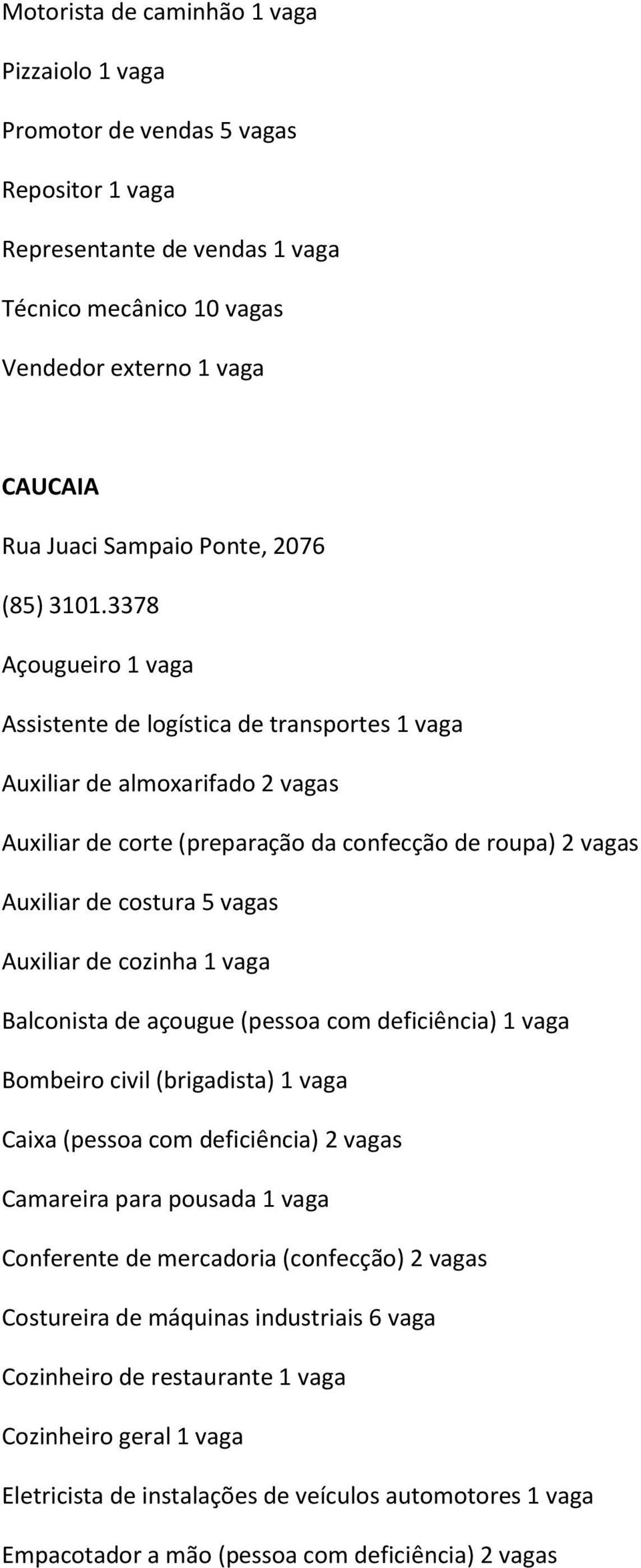 3378 Açougueiro 1 vaga Assistente de logística de transportes 1 vaga Auxiliar de almoxarifado 2 vagas Auxiliar de corte (preparação da confecção de roupa) 2 vagas Auxiliar de costura 5 vagas Auxiliar