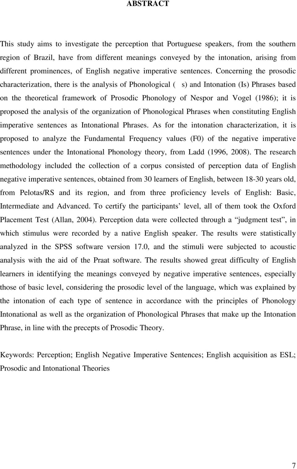 Concerning the prosodic characterization, there is the analysis of Phonological (s) and Intonation (Is) Phrases based on the theoretical framework of Prosodic Phonology of Nespor and Vogel (1986); it