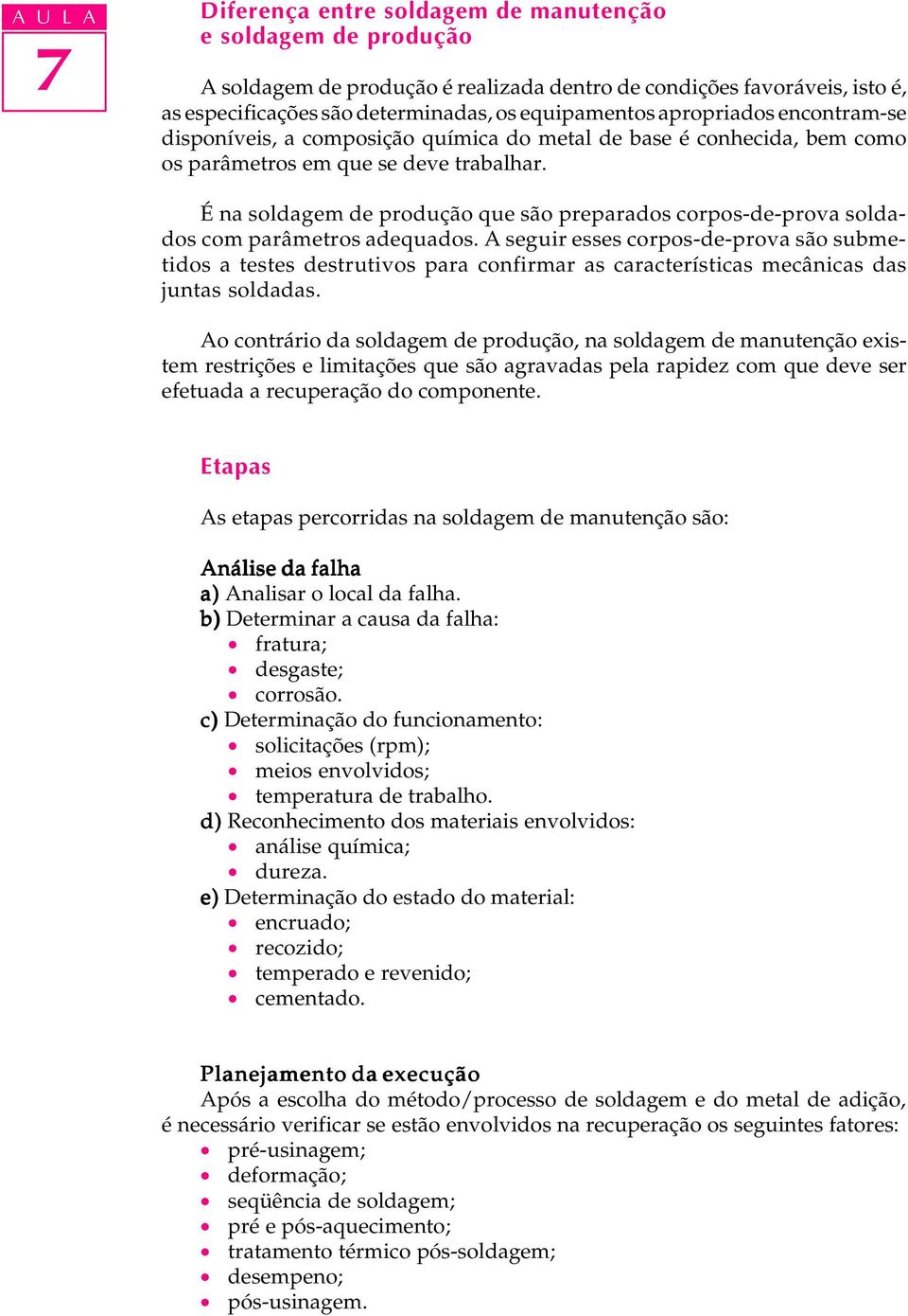 É na soldagem de produção que são preparados corpos-de-prova soldados com parâmetros adequados.