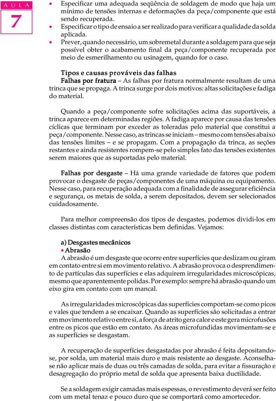 Prever, quando necessário, um sobremetal durante a soldagem para que seja possível obter o acabamento final da peça/componente recuperada por meio de esmerilhamento ou usinagem, quando for o caso.