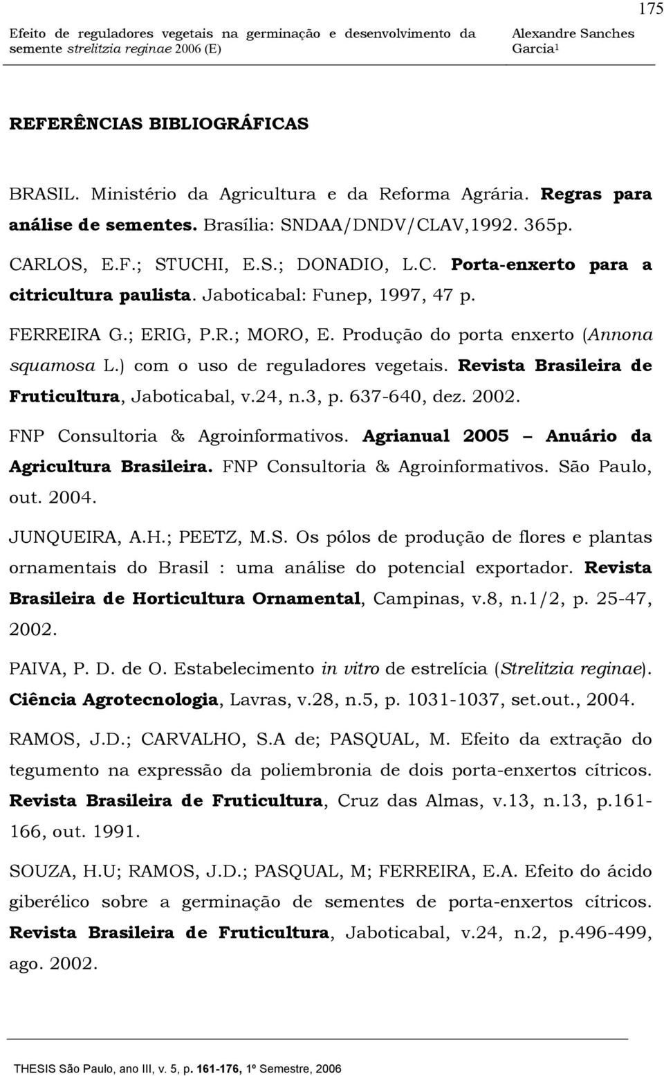 24, n.3, p. 637-640, dez. 2002. FNP Consultoria & Agroinformativos. Agrianual 2005 Anuário da Agricultura Brasileira. FNP Consultoria & Agroinformativos. São Paulo, out. 2004. JUNQUEIRA, A.H.