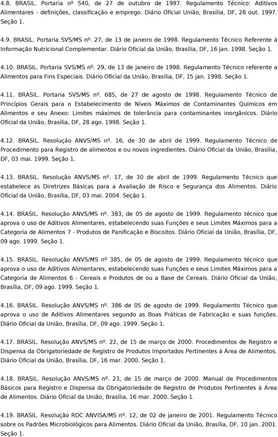 29, de 13 de janeiro de 1998. Regulamento Técnico referente a Alimentos para Fins Especiais. Diário Oficial da União, Brasília, DF, 15 jan. 1998. 4.11. BRASIL. Portaria SVS/MS nº.