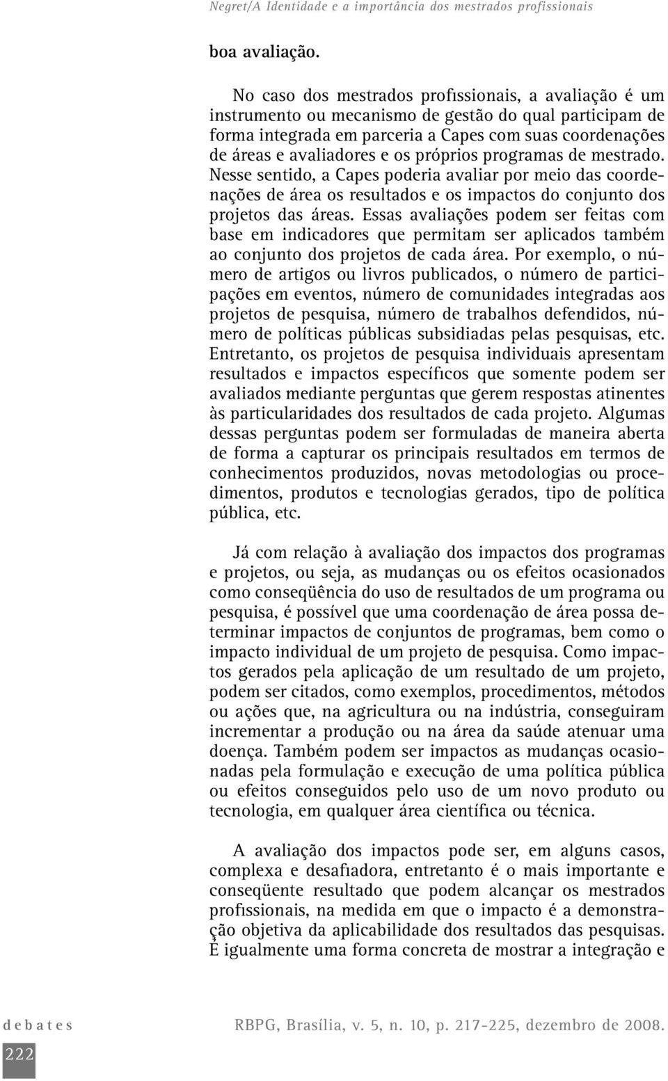 próprios programas de mestrado. Nesse sentido, a Capes poderia avaliar por meio das coordenações de área os resultados e os impactos do conjunto dos projetos das áreas.