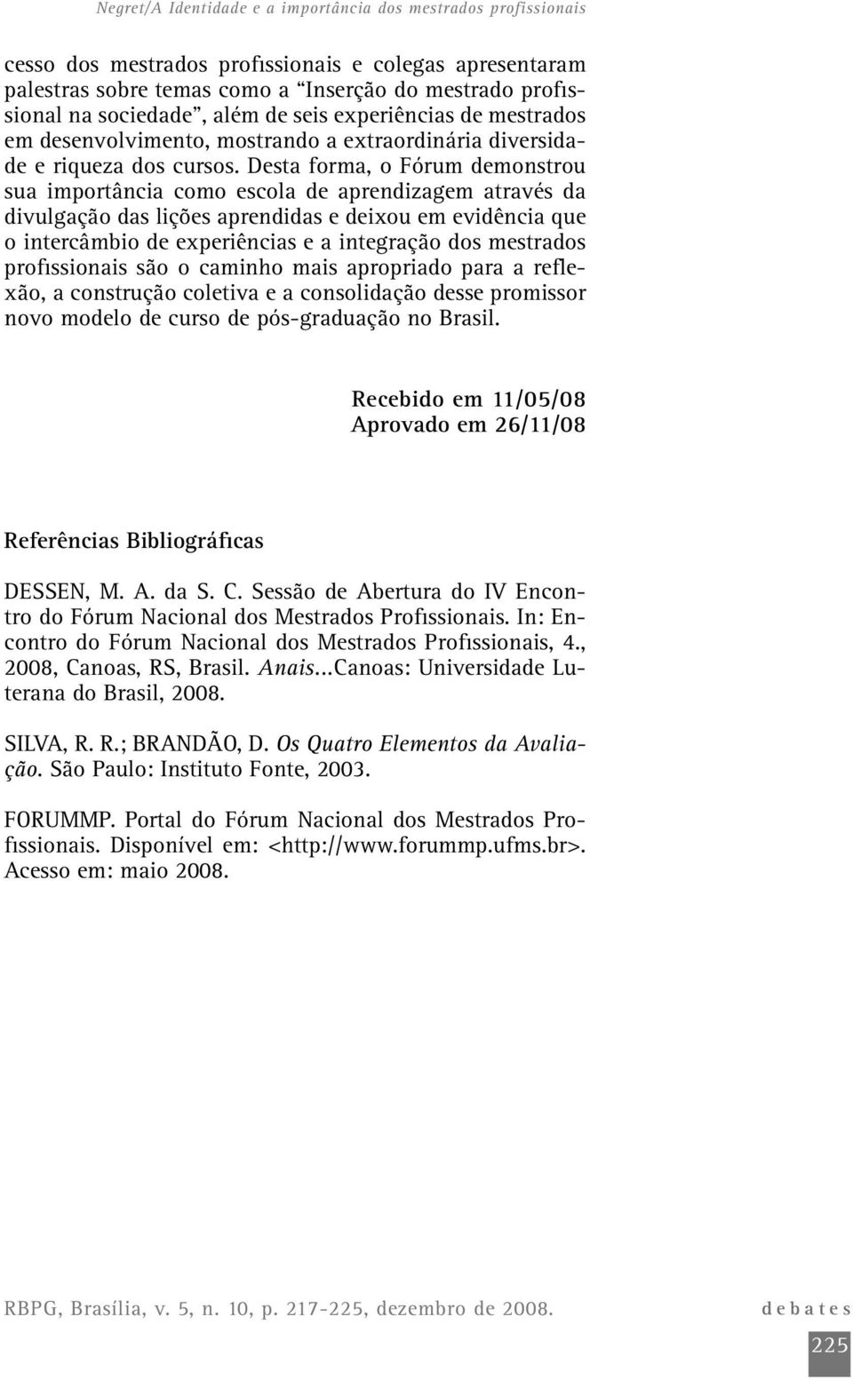 Desta forma, o Fórum demonstrou sua importância como escola de aprendizagem através da divulgação das lições aprendidas e deixou em evidência que o intercâmbio de experiências e a integração dos