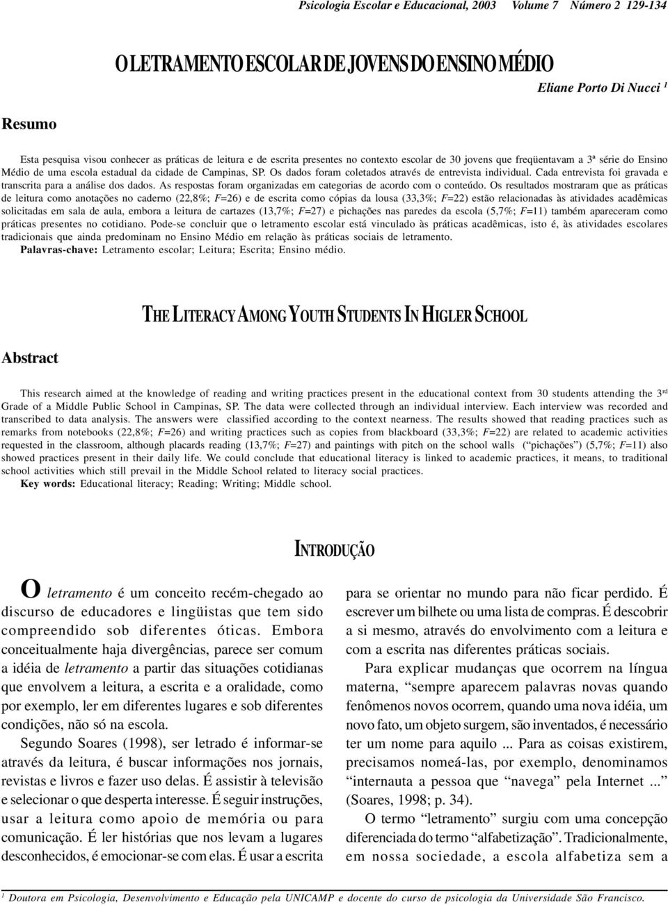 Os dados foram coletados através de entrevista individual. Cada entrevista foi gravada e transcrita para a análise dos dados. As respostas foram organizadas em categorias de acordo com o conteúdo.