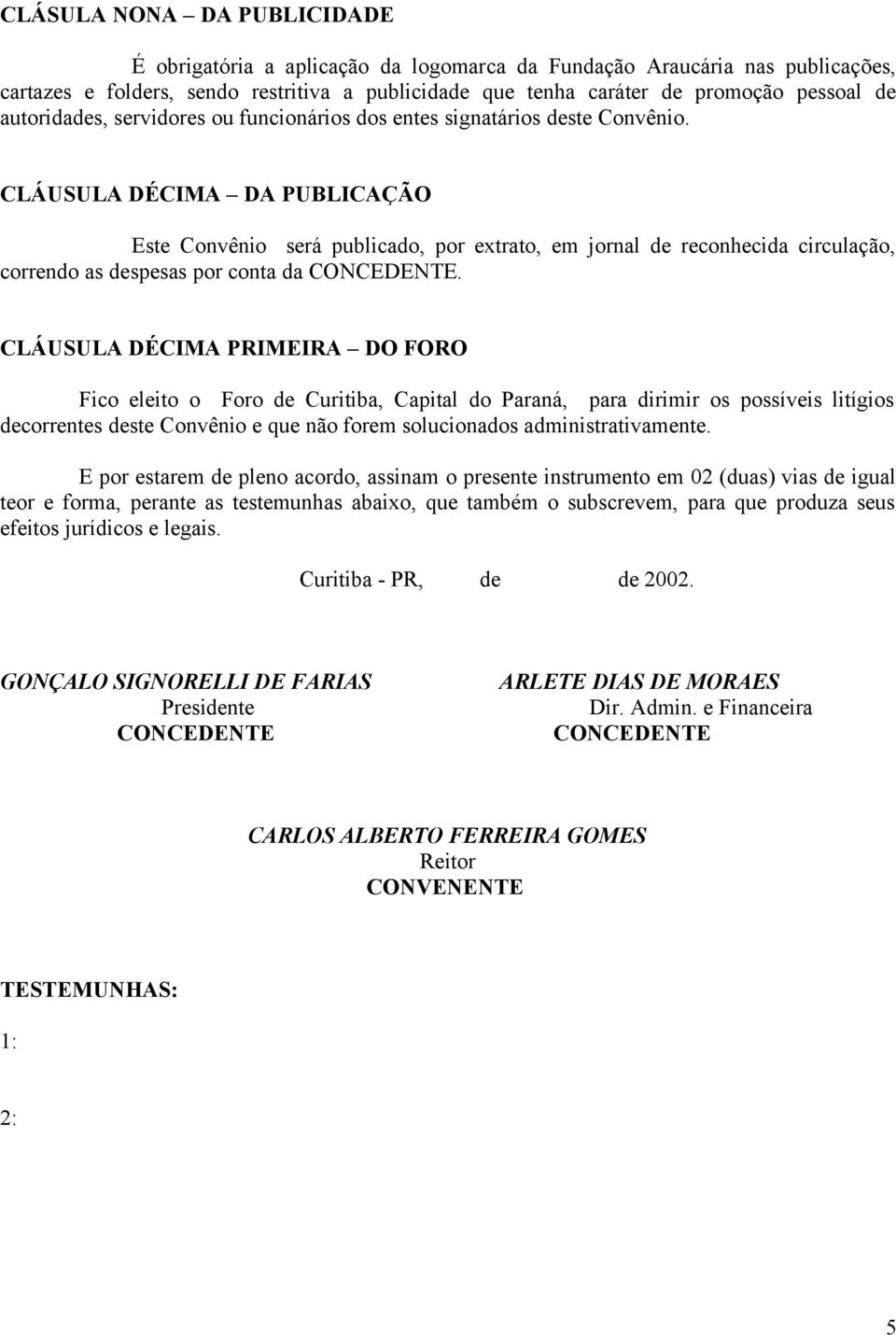 CLÁUSULA DÉCIMA DA PUBLICAÇÃO Este Convênio será publicado, por extrato, em jornal de reconhecida circulação, correndo as despesas por conta da CONCEDENTE.