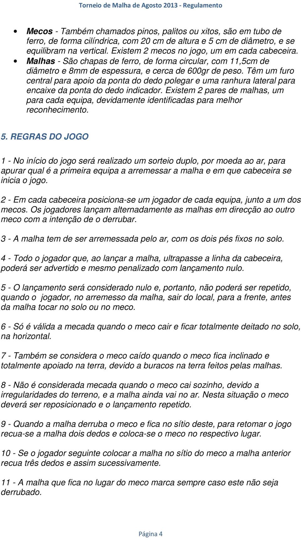 Têm um furo central para apoio da ponta do dedo polegar e uma ranhura lateral para encaixe da ponta do dedo indicador.