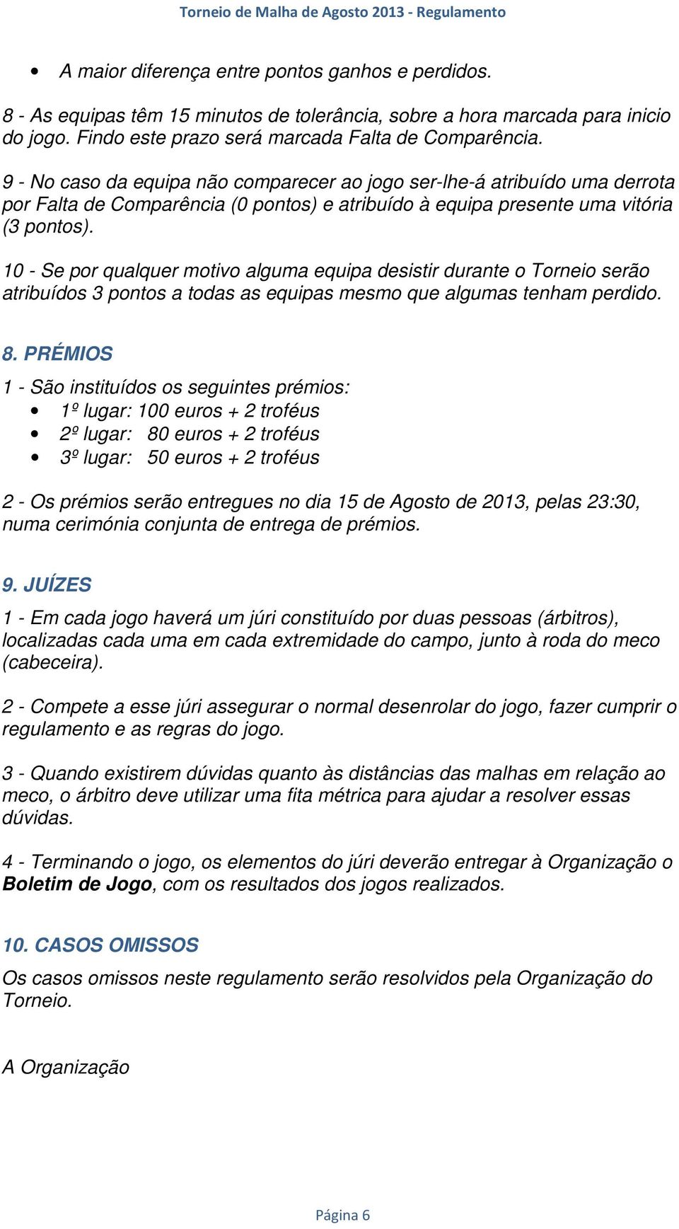 10 - Se por qualquer motivo alguma equipa desistir durante o Torneio serão atribuídos 3 pontos a todas as equipas mesmo que algumas tenham perdido. 8.