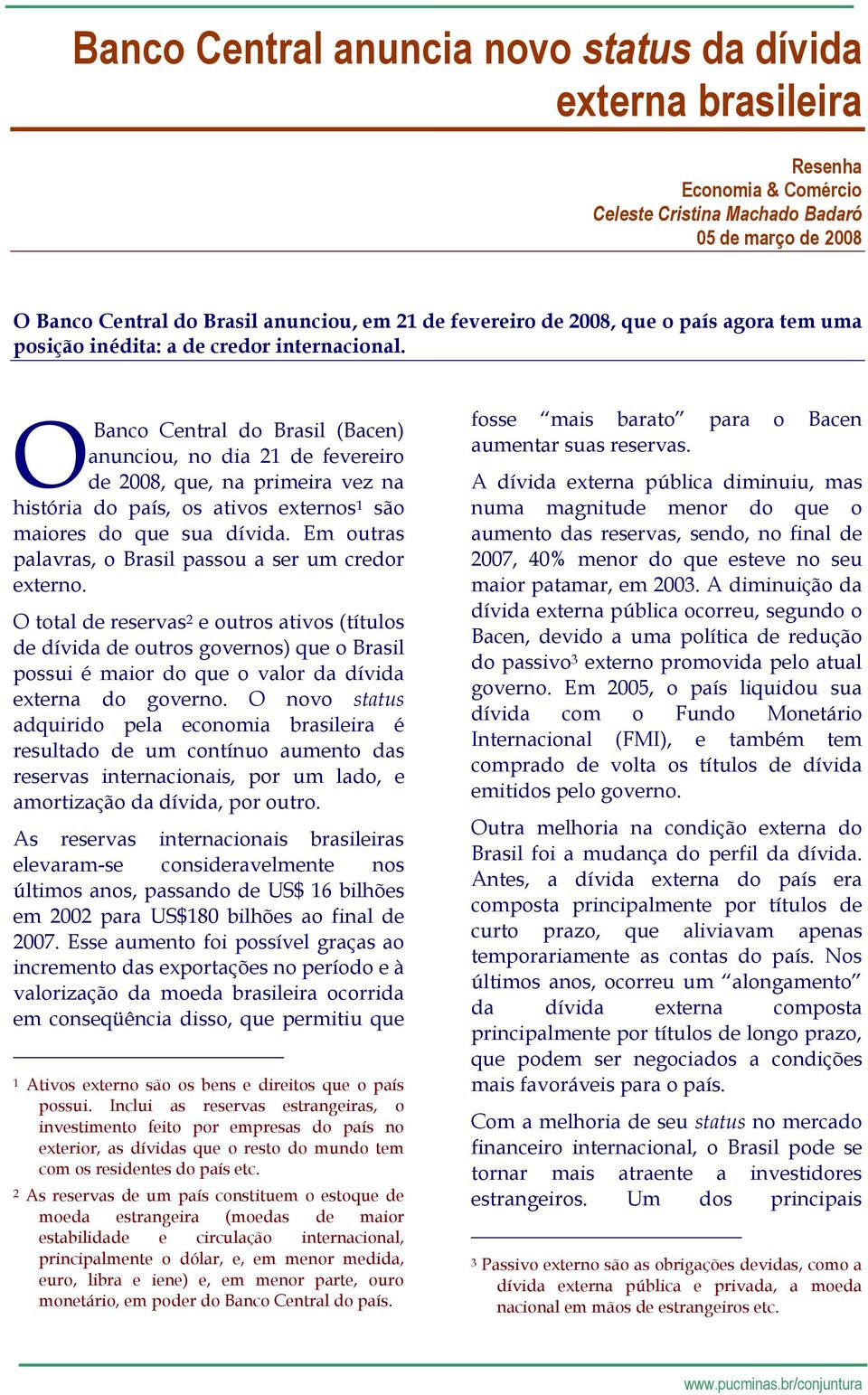 OBanco Central do Brasil (Bacen) anunciou, no dia 21 de fevereiro de 2008, que, na primeira vez na história do país, os ativos externos 1 são maiores do que sua dívida.