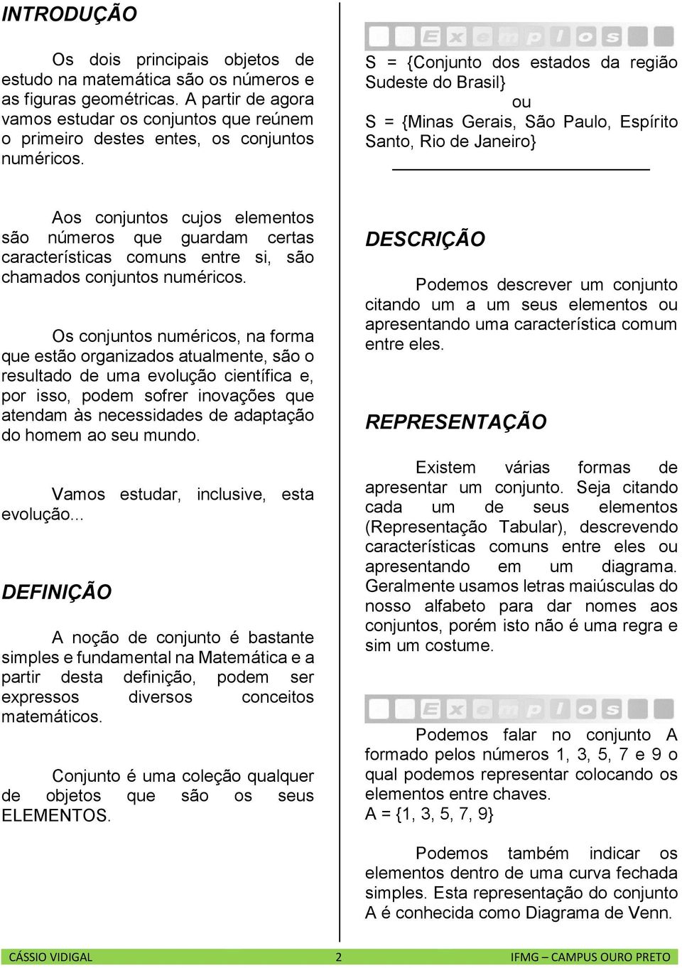 S = {Conjunto dos estados da região Sudeste do Brasil} ou S = {Minas Gerais, São Paulo, Espírito Santo, Rio de Janeiro} Aos conjuntos cujos elementos são números que guardam certas características