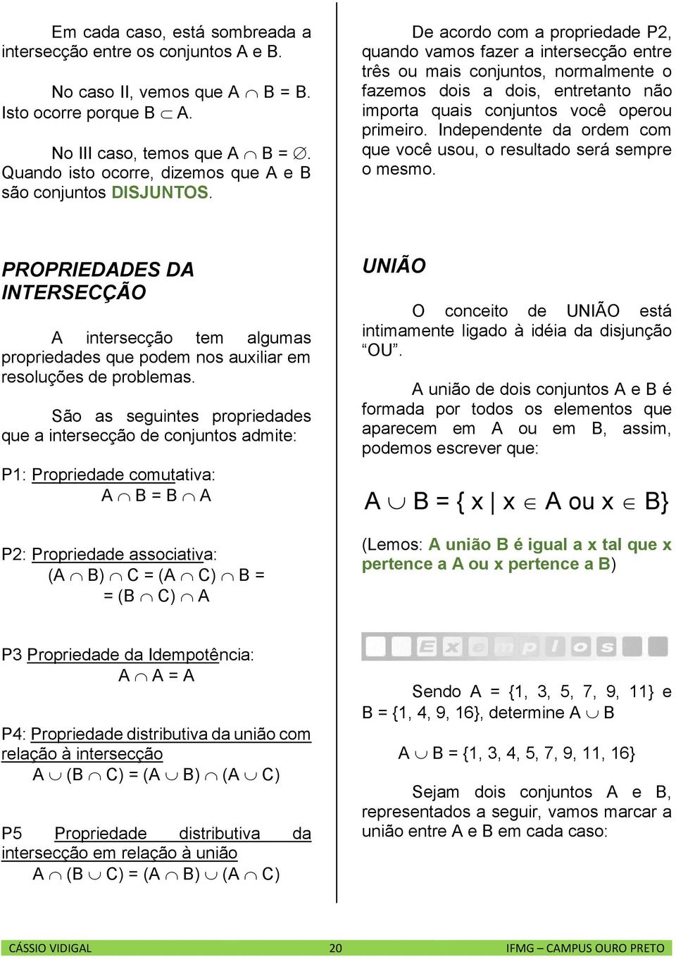 De acordo com a propriedade P2, quando vamos fazer a intersecção entre três ou mais conjuntos, normalmente o fazemos dois a dois, entretanto não importa quais conjuntos você operou primeiro.