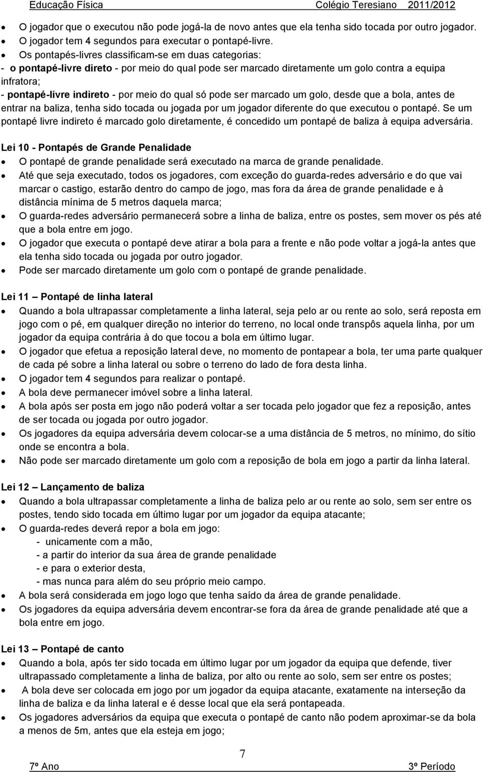 do qual só pode ser marcado um golo, desde que a bola, antes de entrar na baliza, tenha sido tocada ou jogada por um jogador diferente do que executou o pontapé.