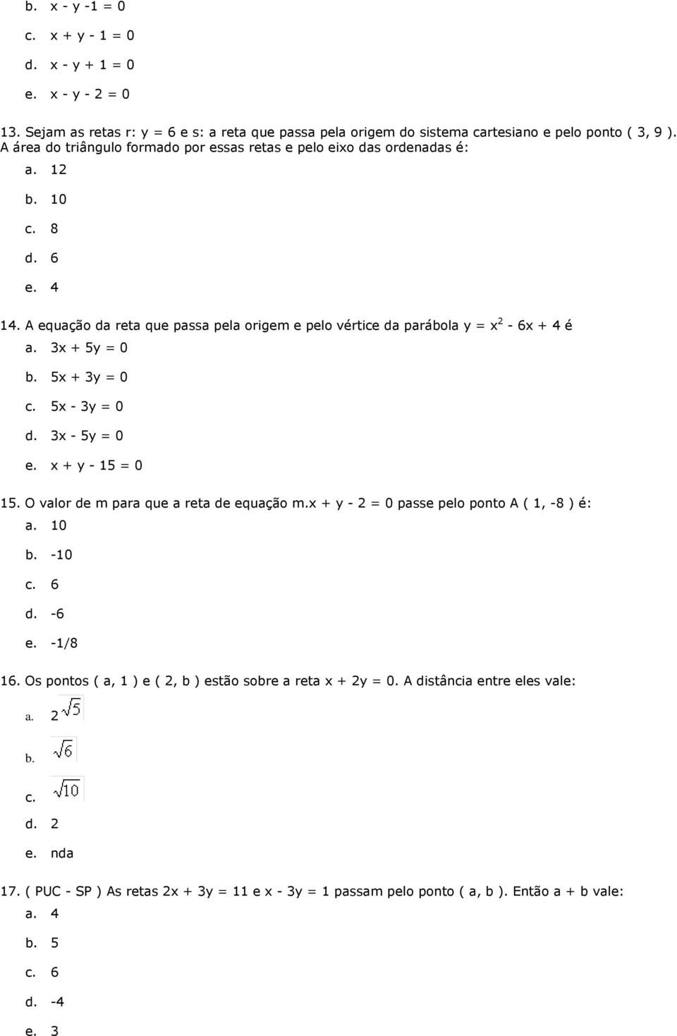 3x + 5y = 0 b. 5x + 3y = 0 c. 5x - 3y = 0 d. 3x - 5y = 0 e. x + y - 15 = 0 15. O valor de m para que a reta de equação m.x + y - 2 = 0 passe pelo ponto A ( 1, -8 ) é: a. 10 b. -10 c. 6 d. -6 e.