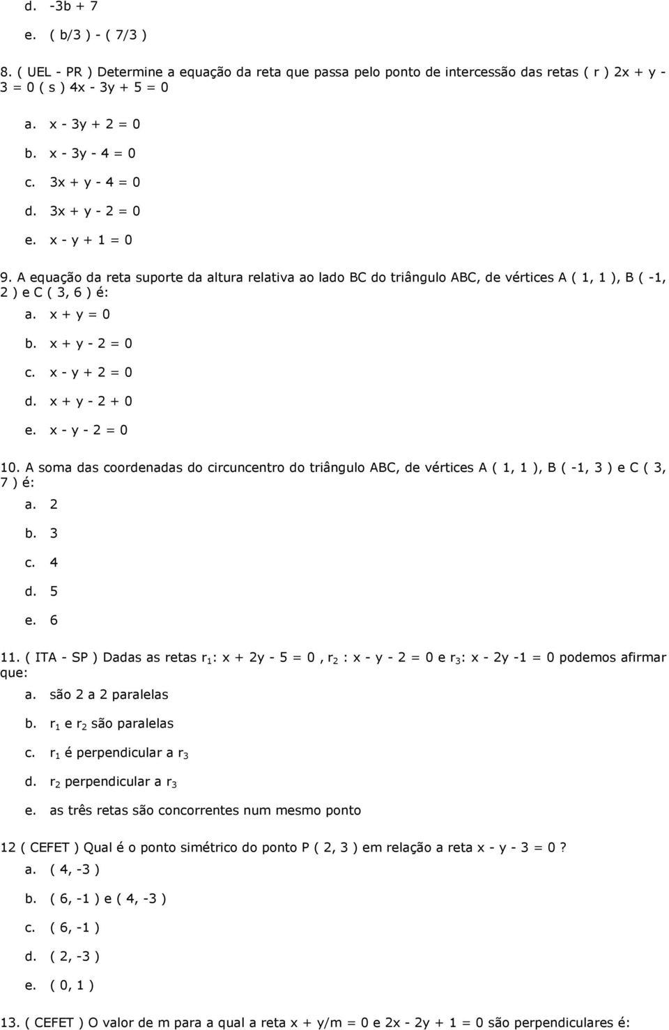 x + y = 0 b. x + y - 2 = 0 c. x - y + 2 = 0 d. x + y - 2 + 0 e. x - y - 2 = 0 10. A soma das coordenadas do circuncentro do triângulo ABC, de vértices A ( 1, 1 ), B ( -1, 3 ) e C ( 3, 7 ) é: a. 2 b.