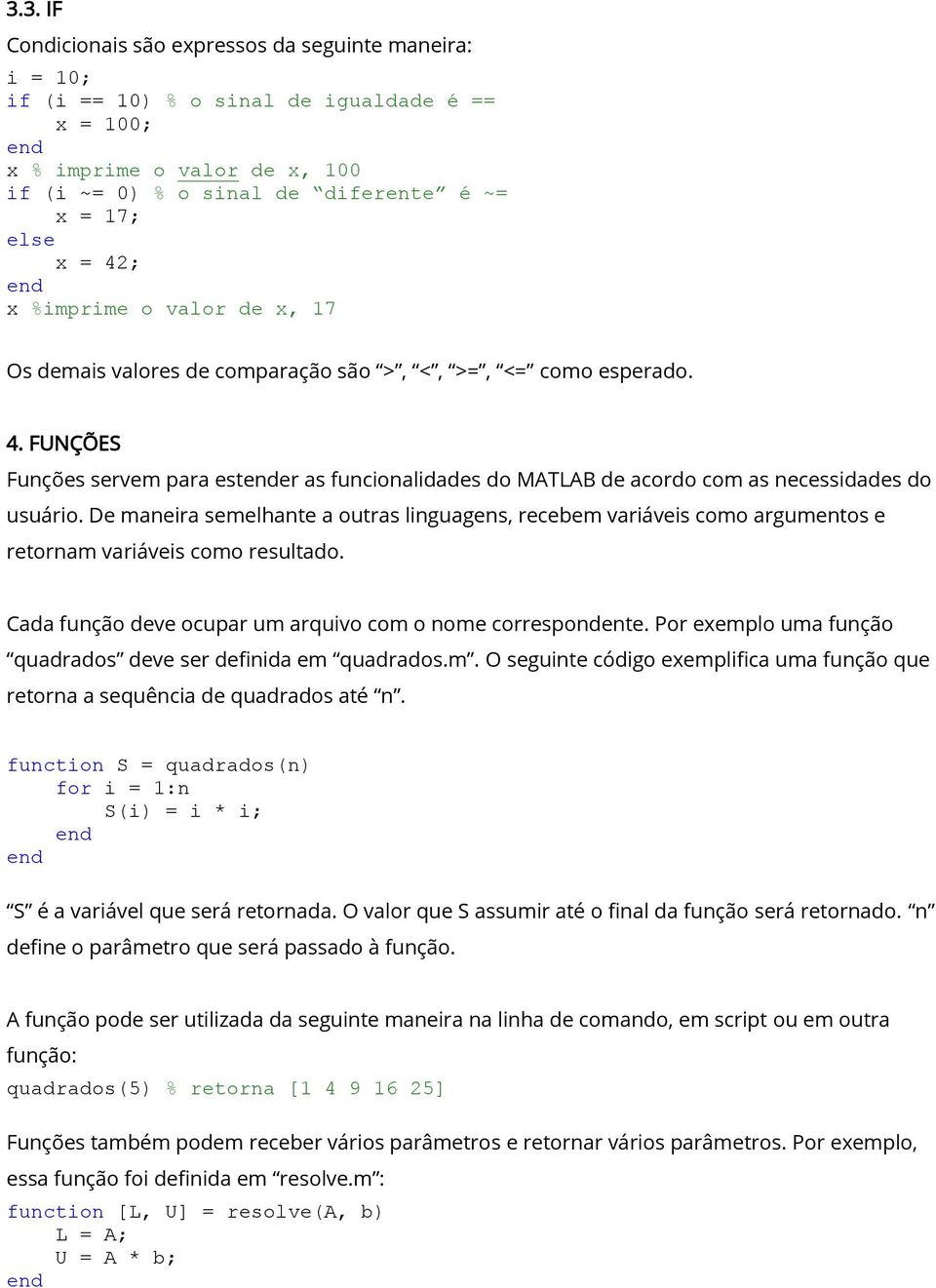 De maneira semelhante a outras linguagens, recebem variáveis como argumentos e retornam variáveis como resultado. Cada função deve ocupar um arquivo com o nome correspondente.