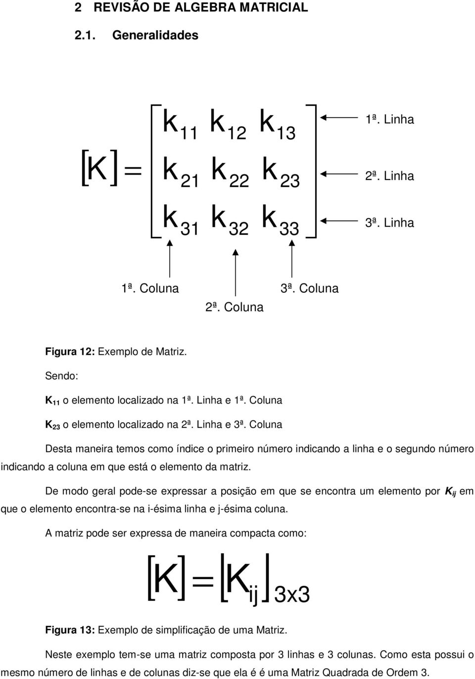 De modo geral pode-se epressar a posição em que se encontra um elemento por K ij em que o elemento encontra-se na i-ésima linha e j-ésima coluna.