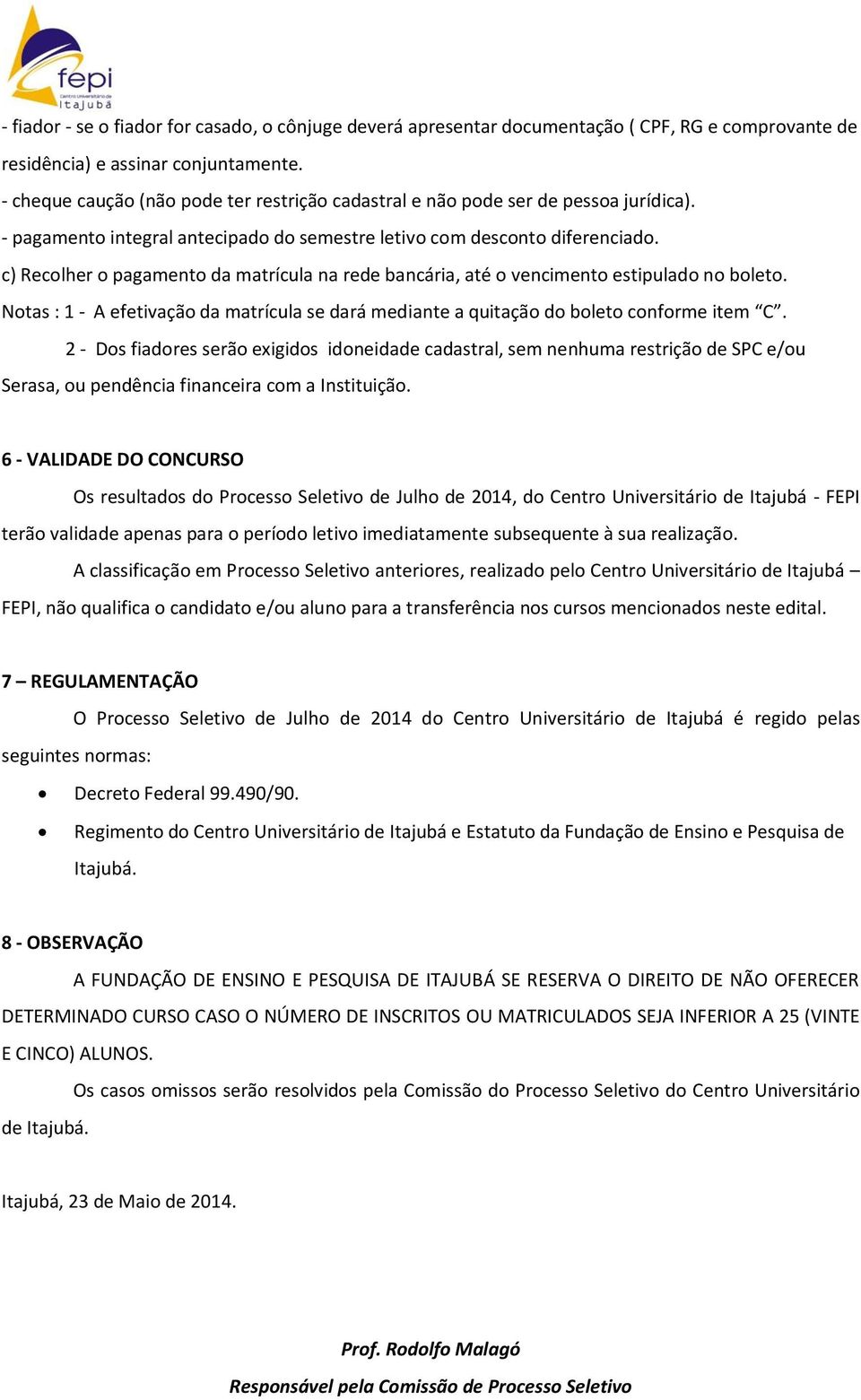 c) Recolher o pagamento da matrícula na rede bancária, até o vencimento estipulado no boleto. Notas : 1 - A efetivação da matrícula se dará mediante a quitação do boleto conforme item C.