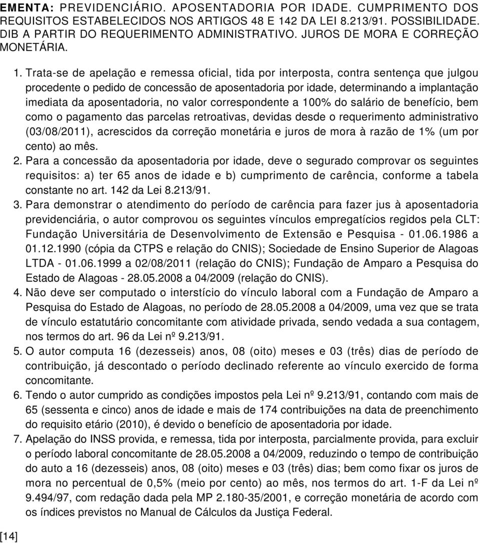 Trata-se de apelação e remessa oficial, tida por interposta, contra sentença que julgou procedente o pedido de concessão de aposentadoria por idade, determinando a implantação imediata da