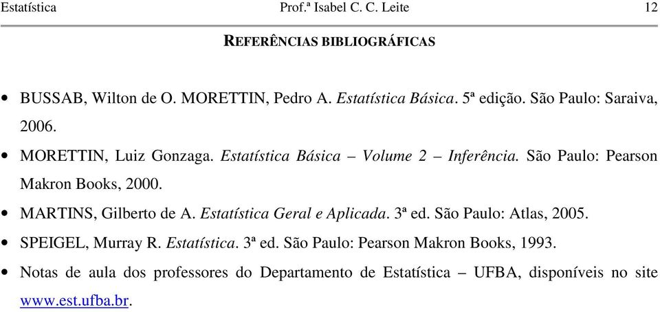 MARTINS, Glberto de A. Estatístca Geral e Aplcada. 3ª ed. São Paulo: Atlas, 005. SPEIGEL, Murray R. Estatístca. 3ª ed. São Paulo: Pearso Makro Books, 993.