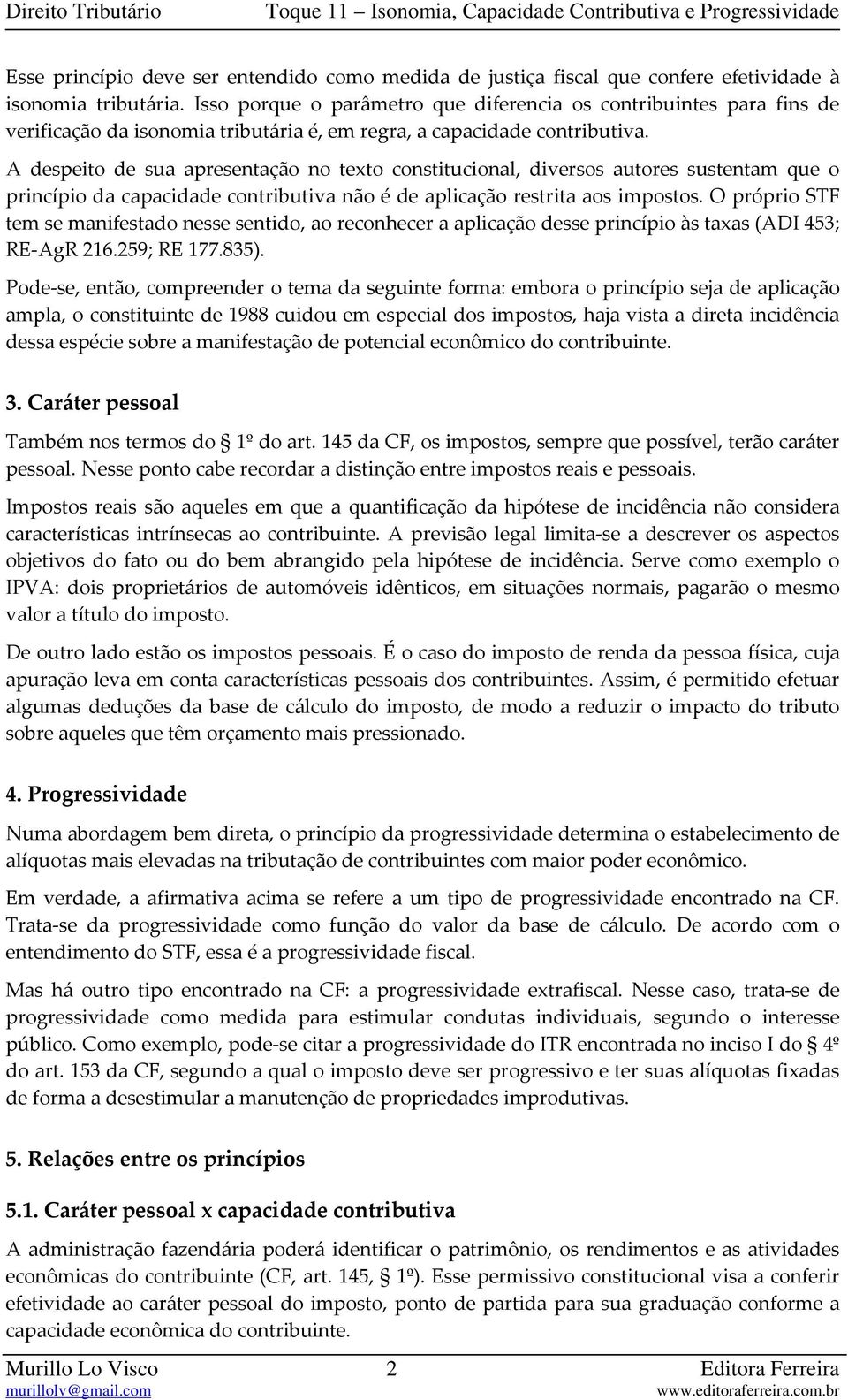 A despeito de sua apresentação no texto constitucional, diversos autores sustentam que o princípio da capacidade contributiva não é de aplicação restrita aos impostos.