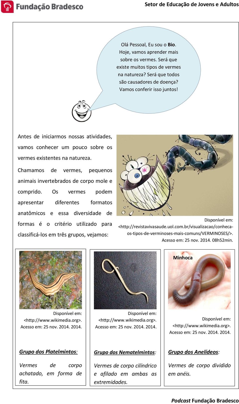 Os vermes podem apresentar diferentes formatos anatômicos e essa diversidade de formas é o critério utilizado para classificá-los em três grupos, vejamos: Disponível em: <http://revistavivasaude.uol.