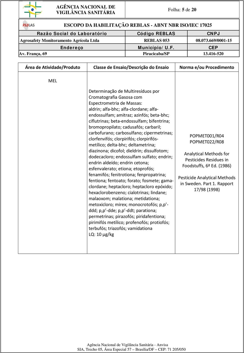 dodecacloro; endossulfam sulfato; endrin; endrin aldeído; endrin cetona; esfenvalerato; etiona; etoprofós; fenamifós; fenitrotiona; fenpropatrina; fentiona; fentoato; forato; fosmete; gamaclordane;