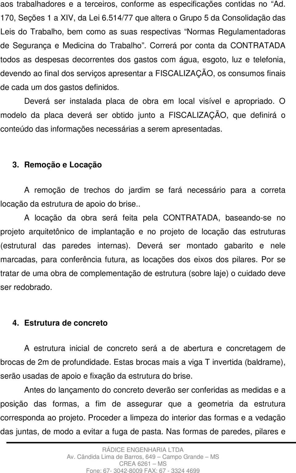 Correrá por conta da CONTRATADA todos as despesas decorrentes dos gastos com água, esgoto, luz e telefonia, devendo ao final dos serviços apresentar a FISCALIZAÇÃO, os consumos finais de cada um dos