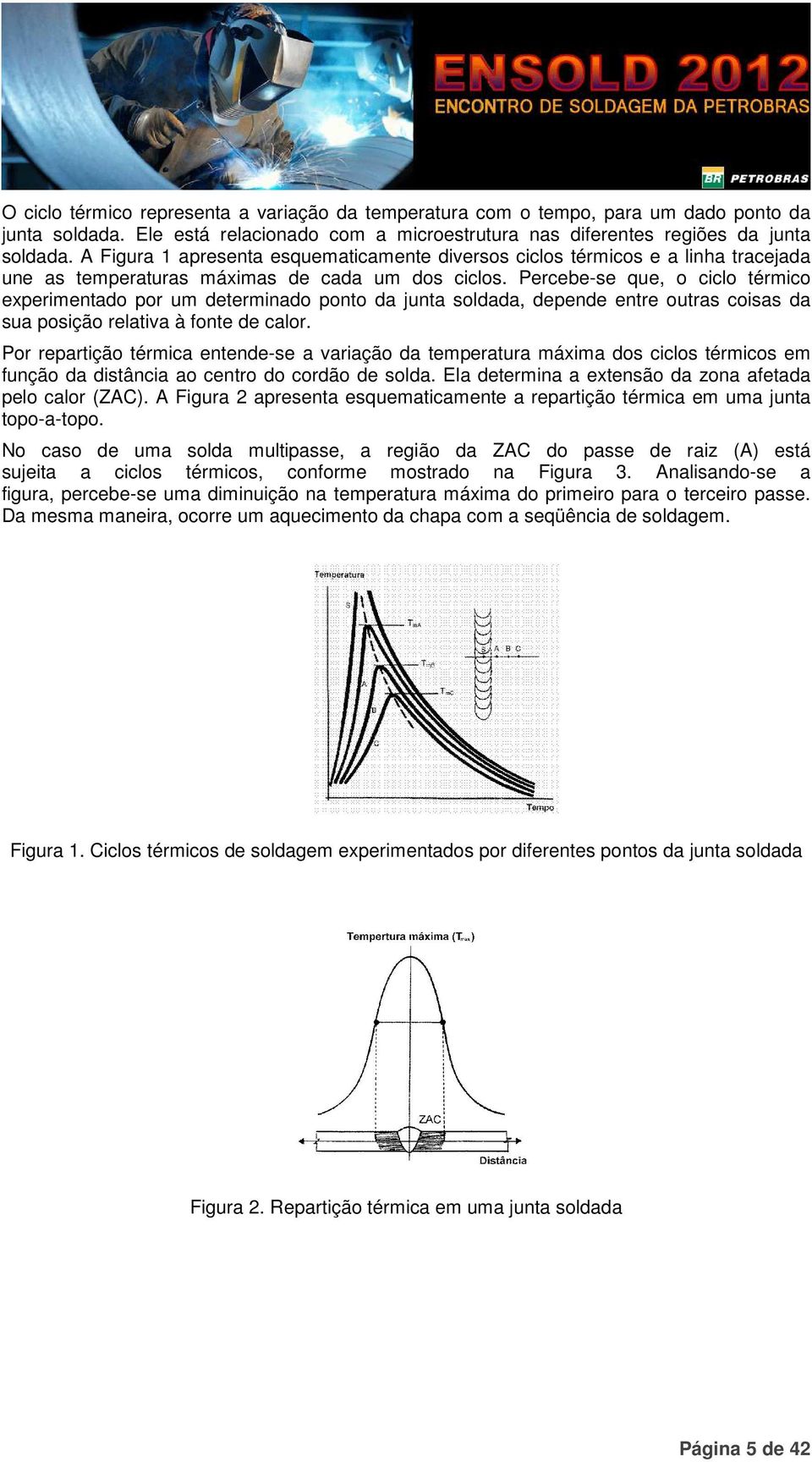 Percebe-se que, o ciclo térmico experimentado por um determinado ponto da junta soldada, depende entre outras coisas da sua posição relativa à fonte de calor.