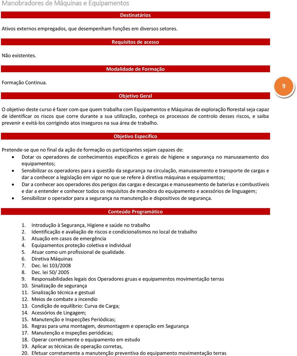 Objetivo Geral 9 O objetivo deste curso é fazer com que quem trabalha com Equipamentos e Máquinas de exploração florestal seja capaz de identificar os riscos que corre durante a sua utilização,