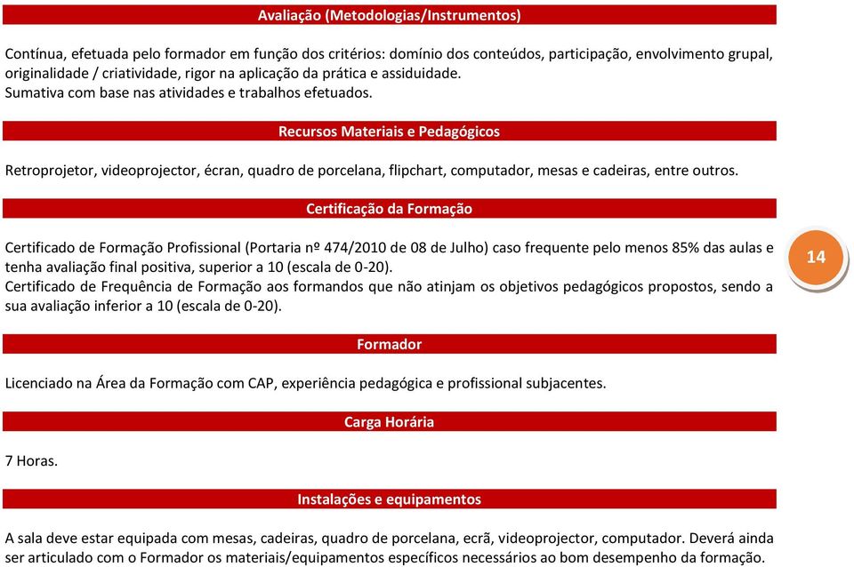 Recursos Materiais e Pedagógicos Retroprojetor, videoprojector, écran, quadro de porcelana, flipchart, computador, mesas e cadeiras, entre outros.