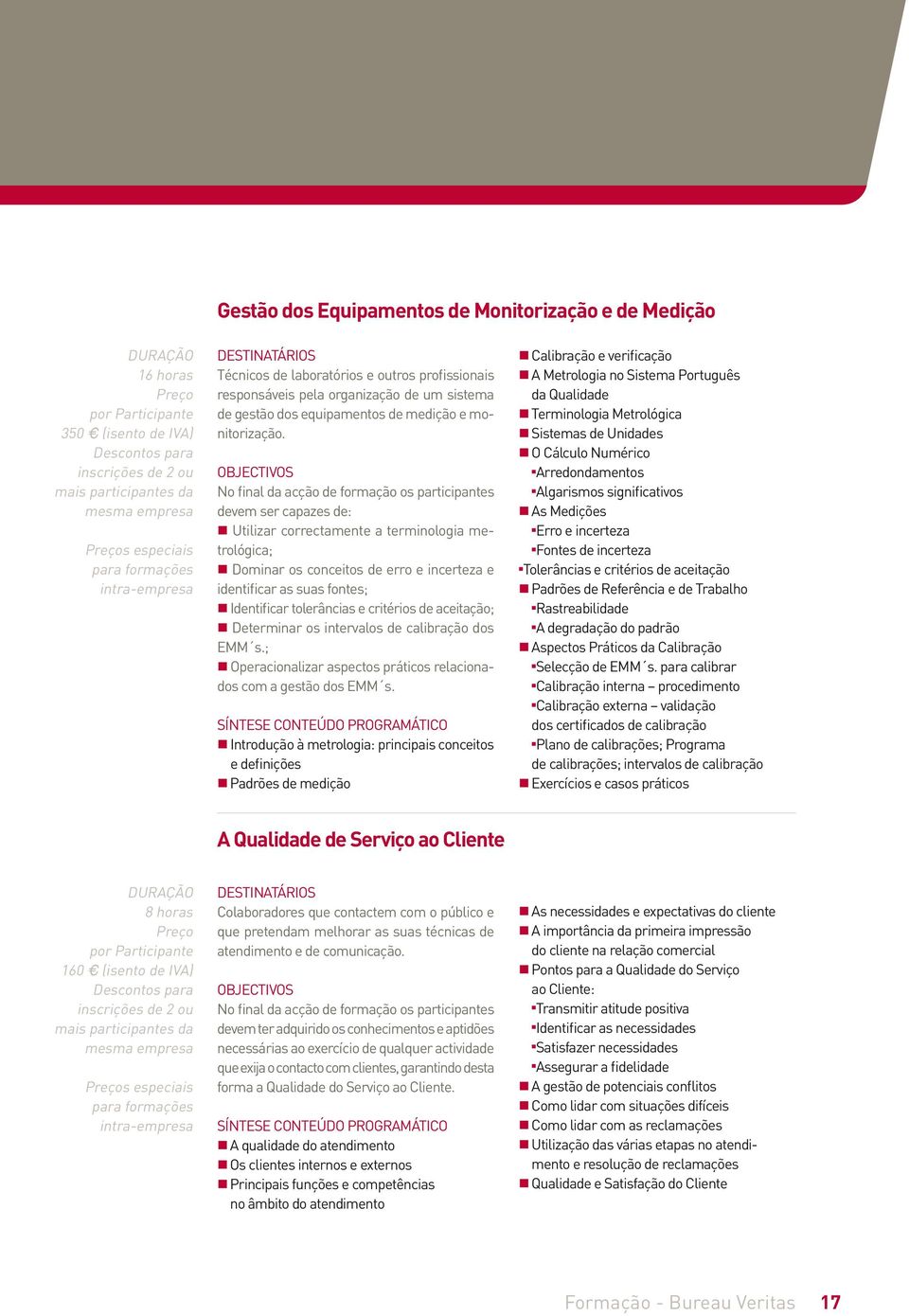 No final da acção de formação os participantes devem ser capazes de: Utilizar correctamente a terminologia metrológica; Dominar os conceitos de erro e incerteza e identificar as suas fontes;