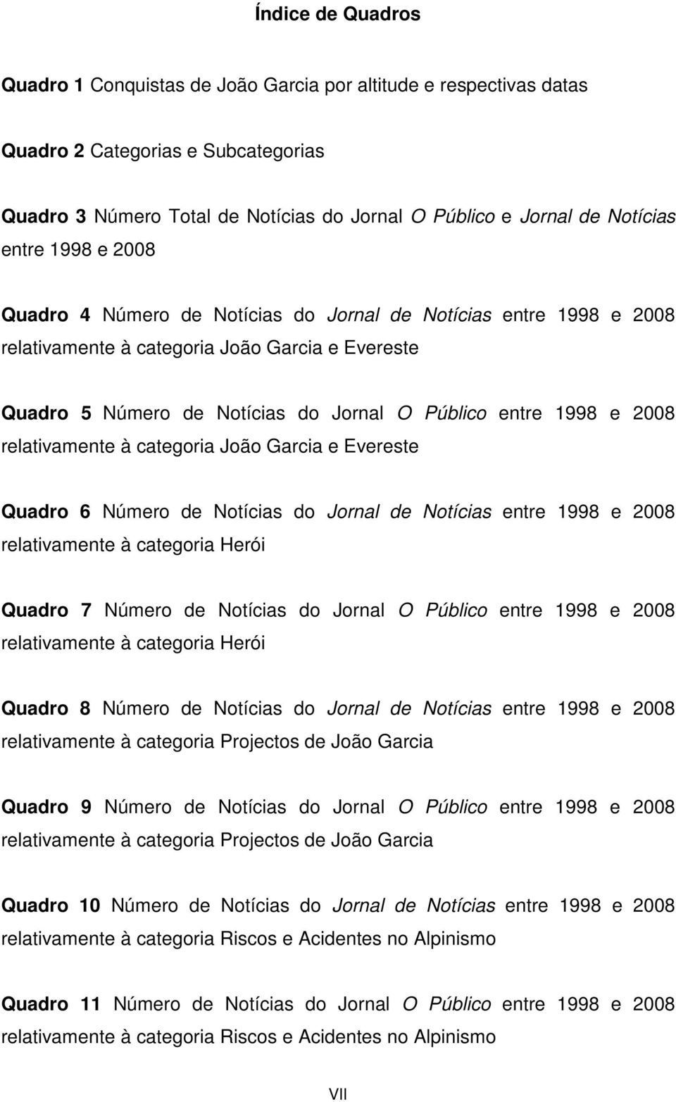2008 relativamente à categoria João Garcia e Evereste Quadro 6 Número de Notícias do Jornal de Notícias entre 1998 e 2008 relativamente à categoria Herói Quadro 7 Número de Notícias do Jornal O