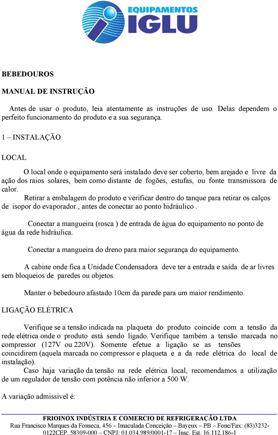 Retirar a embalagem do produto e verificar dentro do tanque para retirar os calços de isopor do evaporador., antes de conectar ao ponto hidráulico.