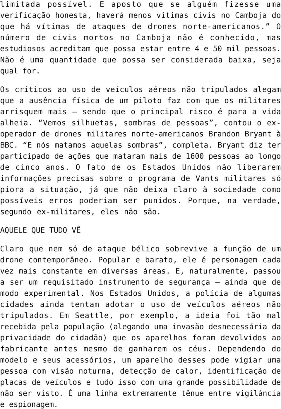 Os críticos ao uso de veículos aéreos não tripulados alegam que a ausência física de um piloto faz com que os militares arrisquem mais sendo que o principal risco é para a vida alheia.