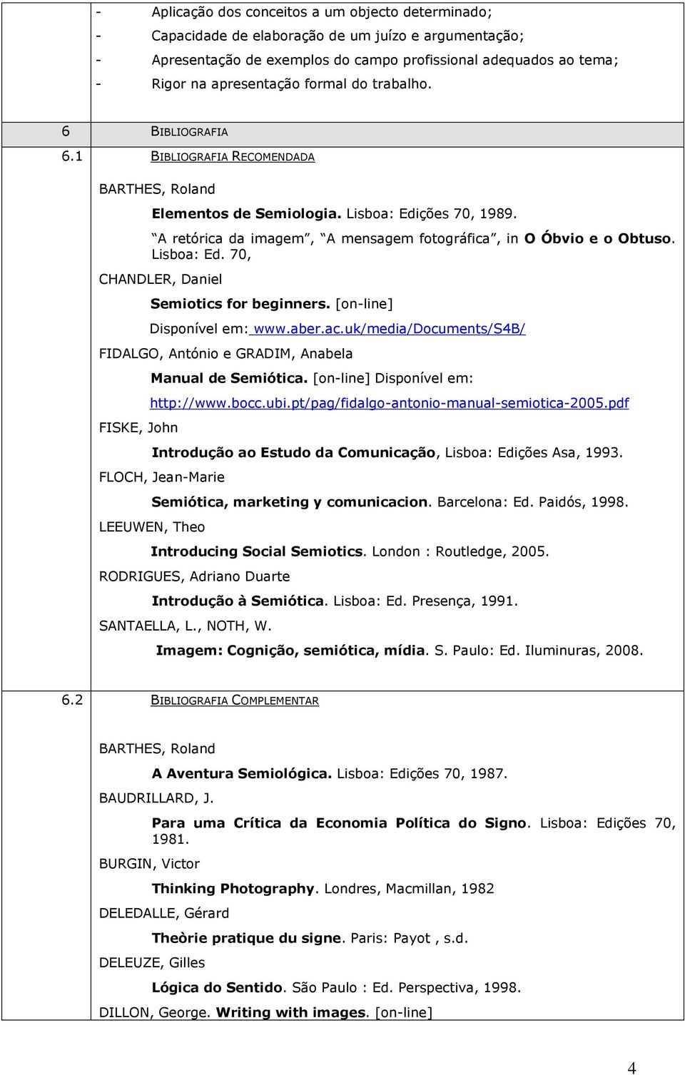 Lisboa: Ed. 70, CHANDLER, Daniel Semiotics for beginners. [on-line] Disponível em: www.aber.ac.uk/media/documents/s4b/ FIDALGO, António e GRADIM, Anabela FISKE, John Manual de Semiótica.
