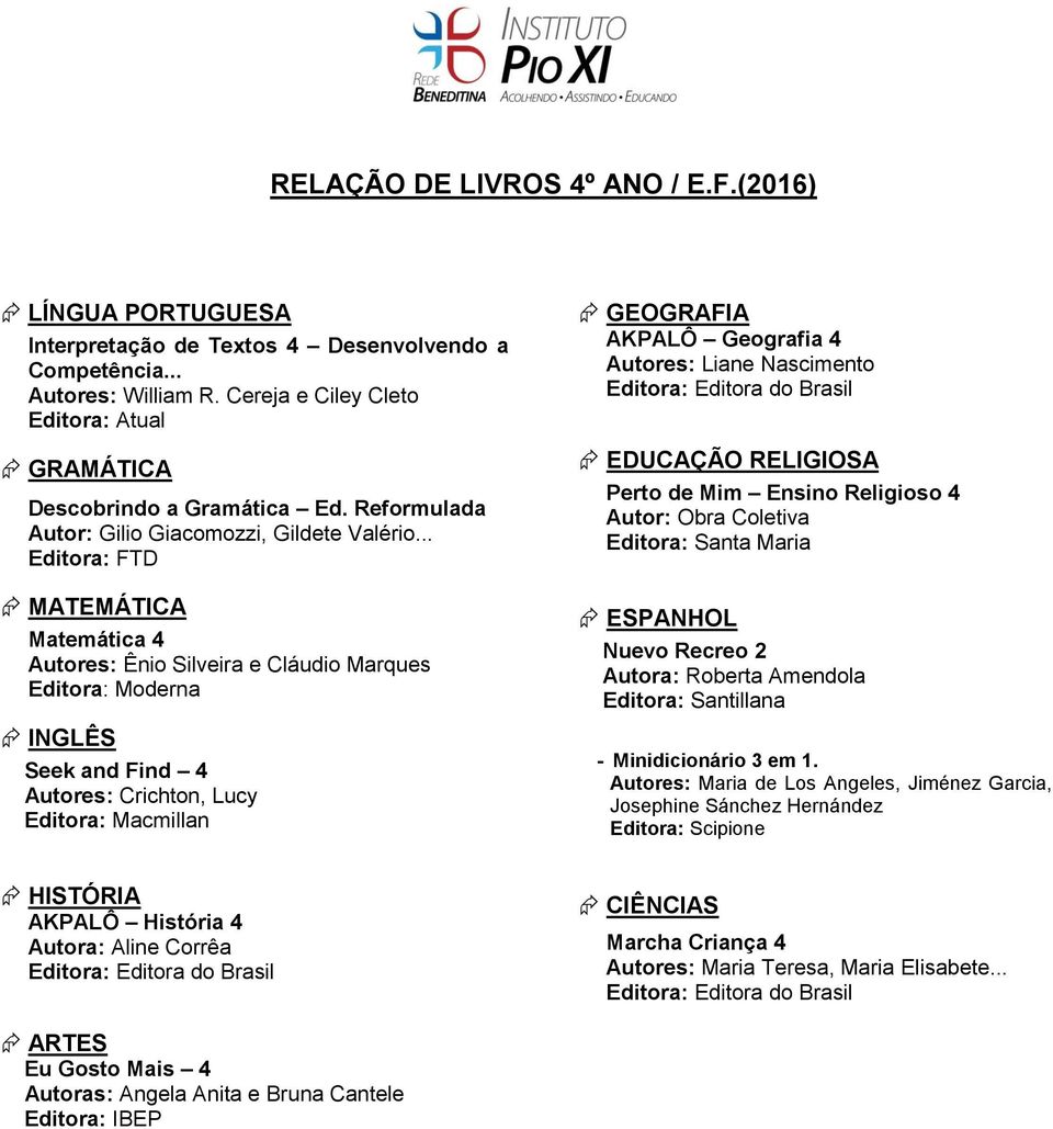 .. Editora: FTD MATEMÁTICA Matemática 4 Autores: Ênio Silveira e Cláudio Marques INGLÊS Seek and Find 4 Autores: Crichton, Lucy Editora: Macmillan GEOGRAFIA AKPALÔ Geografia 4 Autores: Liane