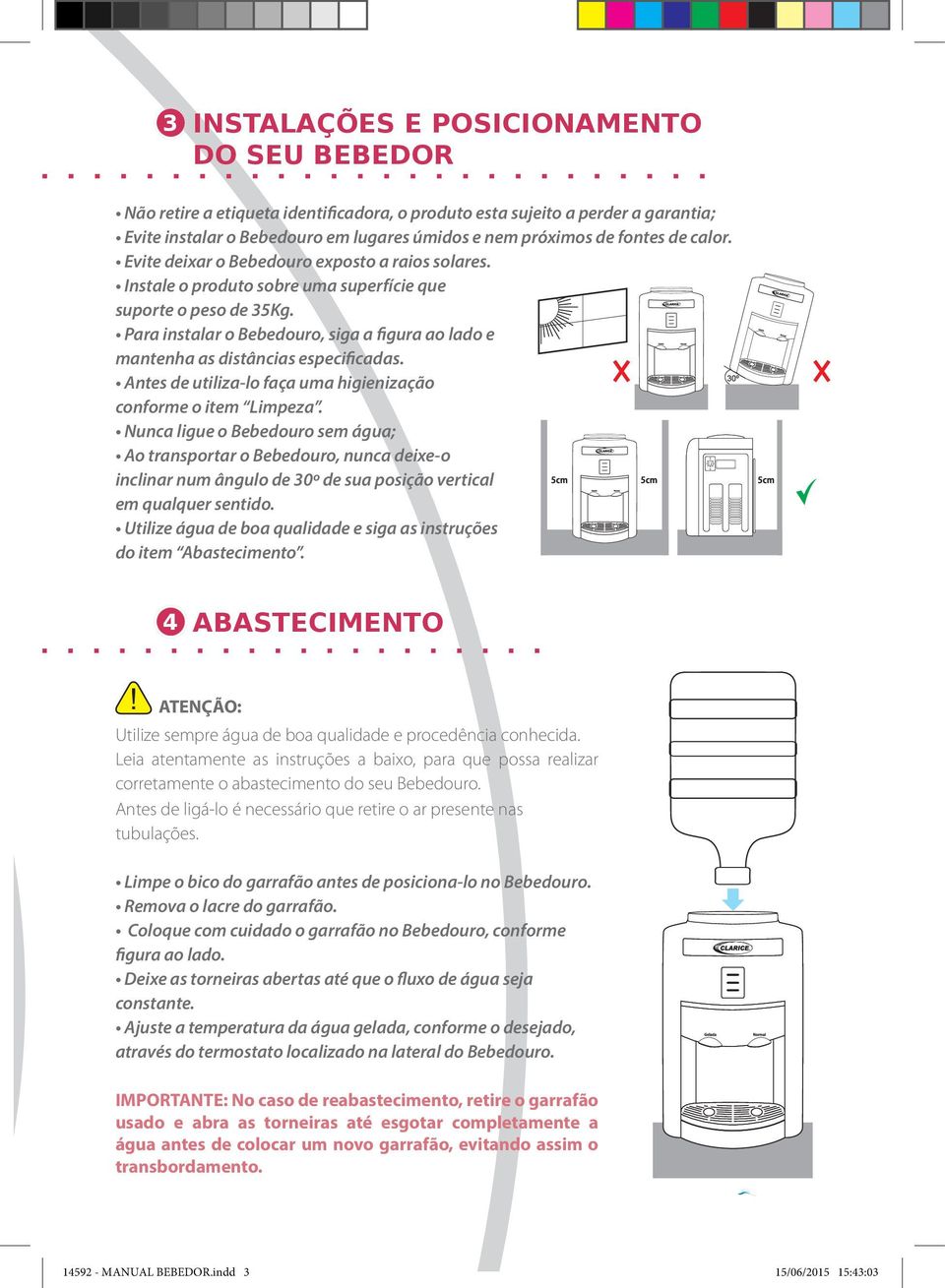 Para instalar o Bebedouro, siga a figura ao lado e mantenha as distâncias especificadas. Antes de utiliza-lo faça uma higienização conforme o item Limpeza.