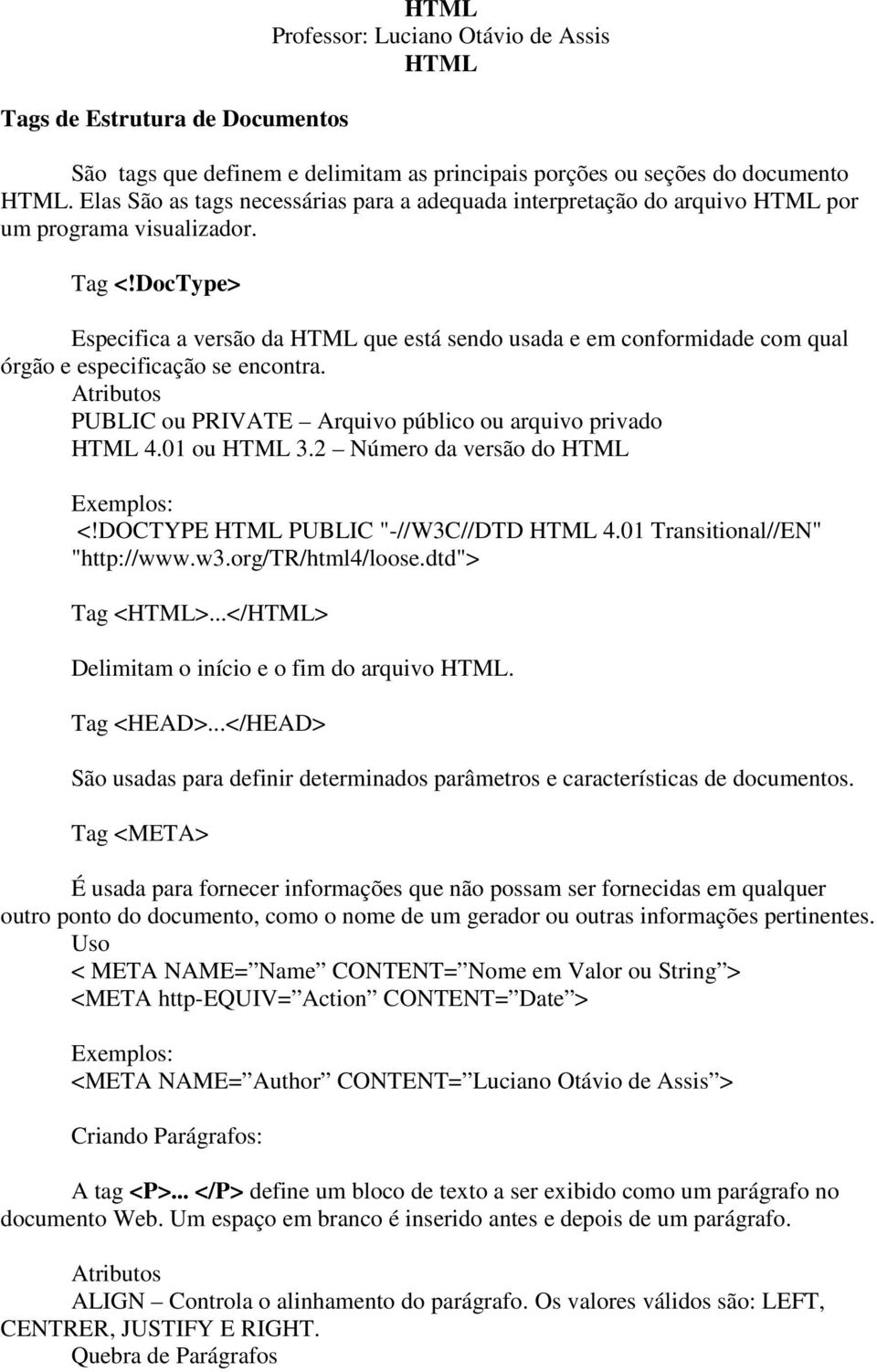 DocType> Especifica a versão da HTML que está sendo usada e em conformidade com qual órgão e especificação se encontra. PUBLIC ou PRIVATE Arquivo público ou arquivo privado HTML 4.01 ou HTML 3.