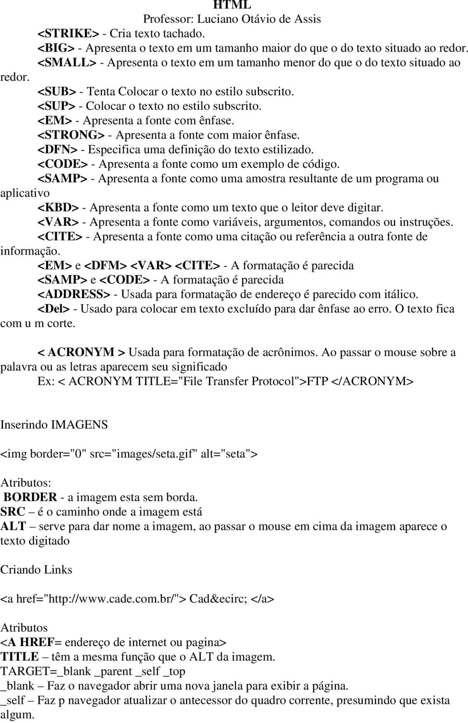 <DFN> - Especifica uma definição do texto estilizado. <CODE> - Apresenta a fonte como um exemplo de código.