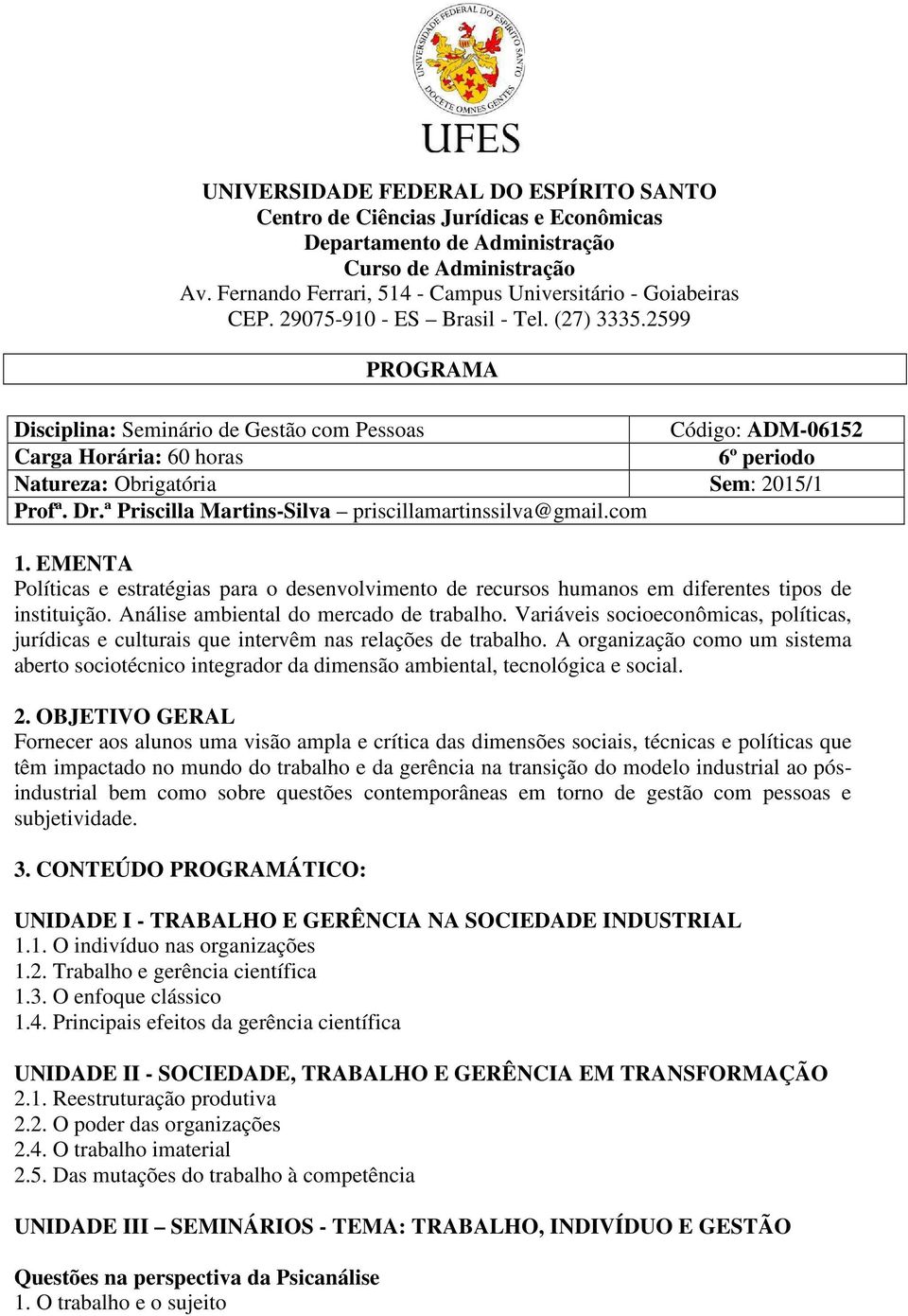 ª Priscilla Martins-Silva priscillamartinssilva@gmail.com 1. EMENTA Políticas e estratégias para o desenvolvimento de recursos humanos em diferentes tipos de instituição.