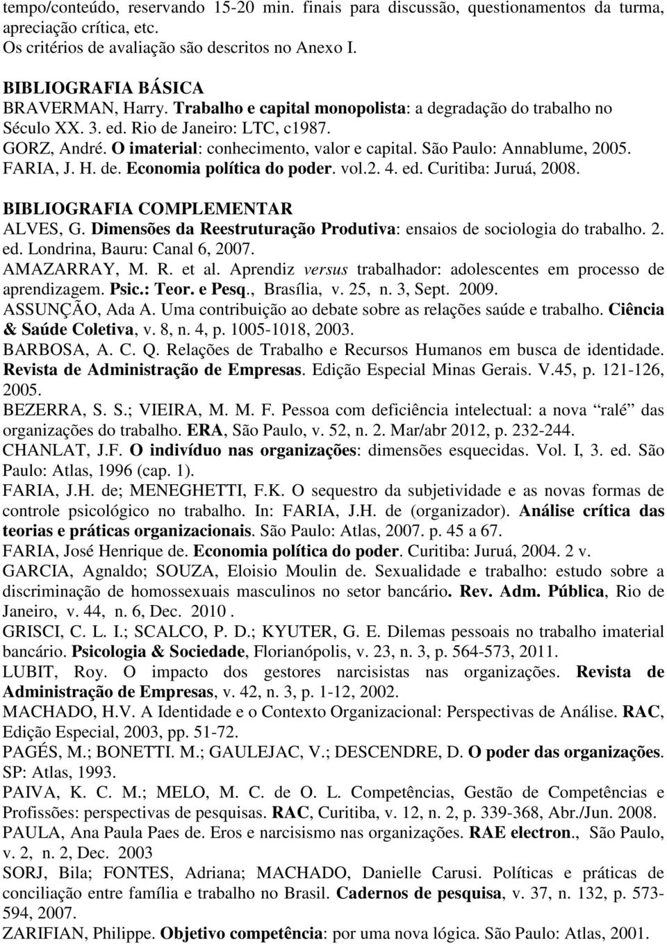 São Paulo: Annablume, 2005. FARIA, J. H. de. Economia política do poder. vol.2. 4. ed. Curitiba: Juruá, 2008. BIBLIOGRAFIA COMPLEMENTAR ALVES, G.