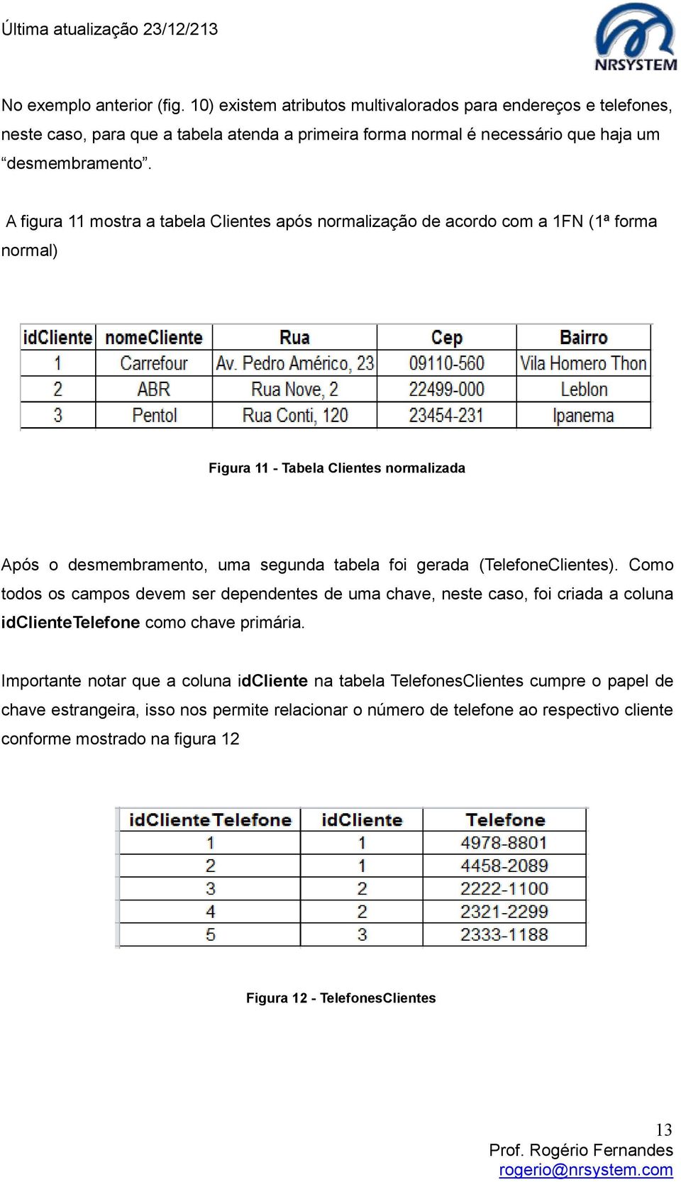 (TelefoneClientes). Como todos os campos devem ser dependentes de uma chave, neste caso, foi criada a coluna idclientetelefone como chave primária.