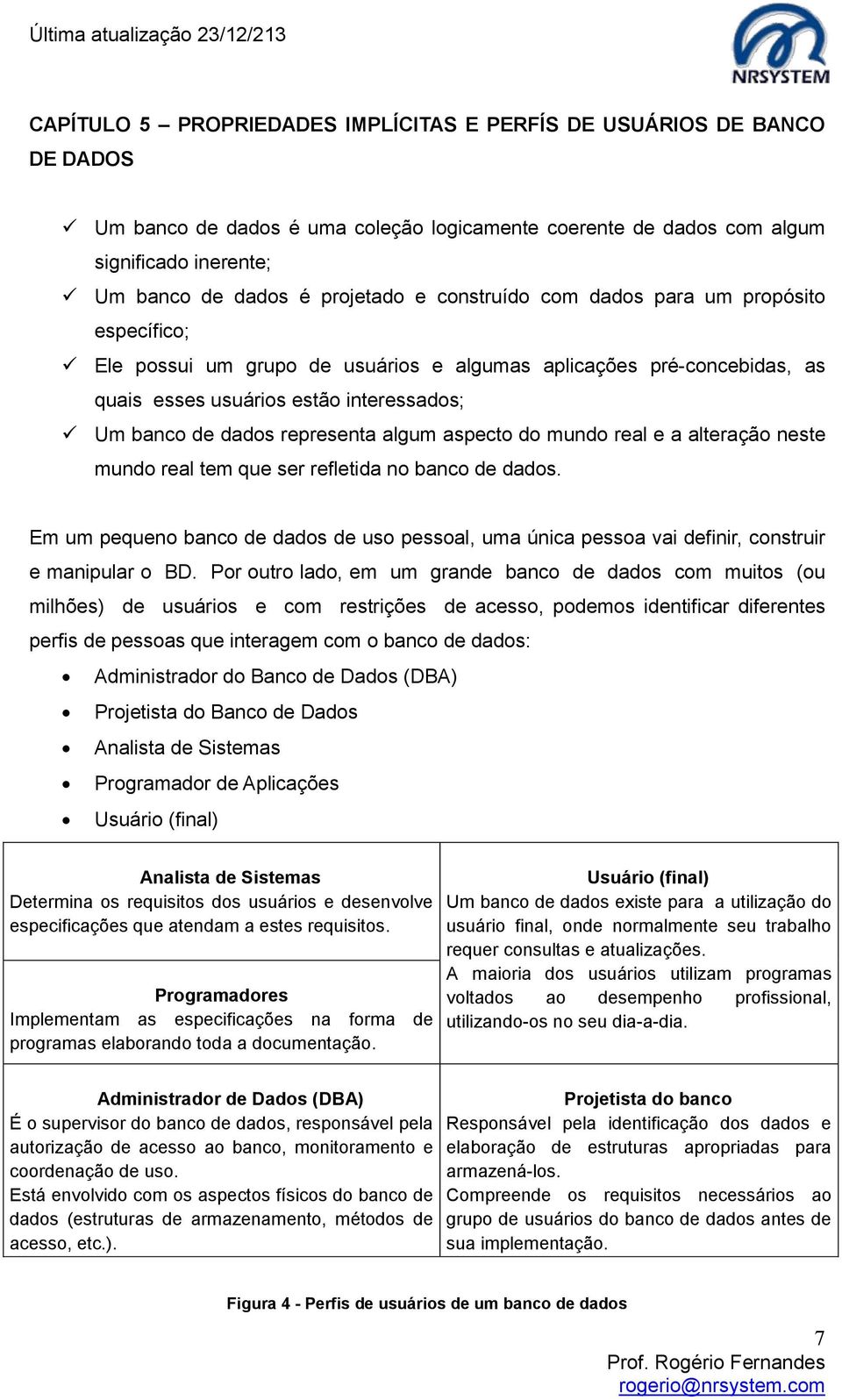 aspecto do mundo real e a alteração neste mundo real tem que ser refletida no banco de dados. Em um pequeno banco de dados de uso pessoal, uma única pessoa vai definir, construir e manipular o BD.