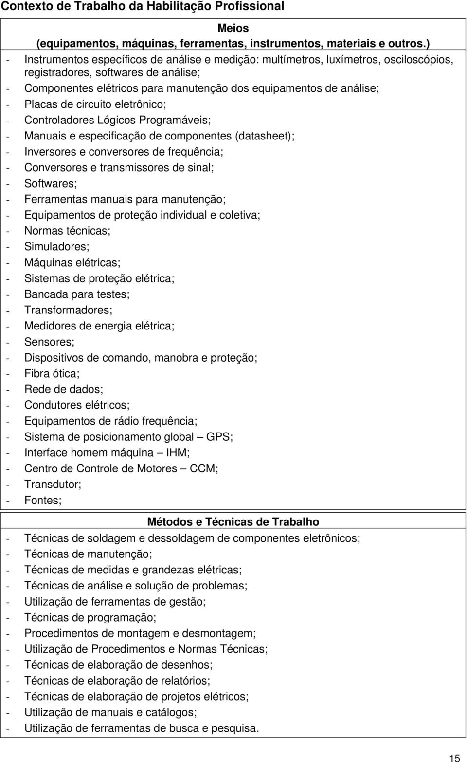 Placas de circuito eletrônico; - Controladores Lógicos Programáveis; - Manuais e especificação de componentes (datasheet); - Inversores e conversores de frequência; - Conversores e transmissores de