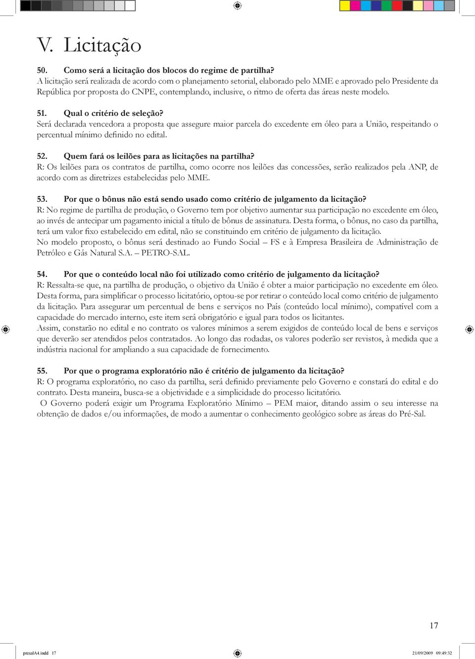 neste modelo. 51. Qual o critério de seleção? Será declarada vencedora a proposta que assegure maior parcela do excedente em óleo para a União, respeitando o percentual mínimo definido no edital. 52.