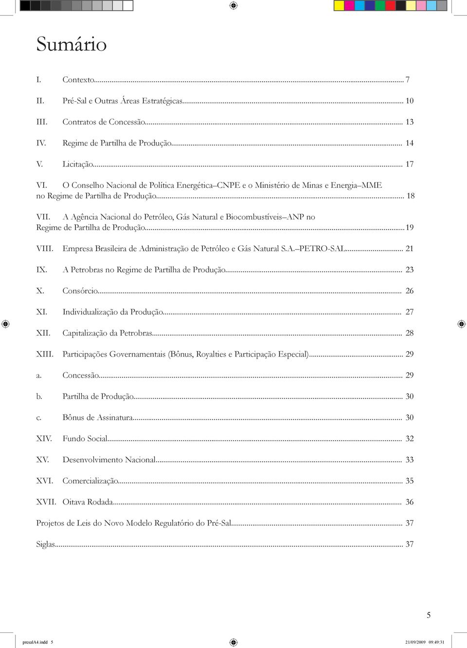 A Agência Nacional do Petróleo, Gás Natural e Biocombustíveis ANP no Regime de Partilha de Produção... 19 VIII. Empresa Brasileira de Administração de Petróleo e Gás Natural S.A. PETRO-SAL... 21 IX.