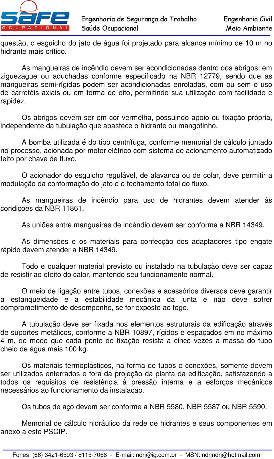 enroladas, com ou sem o uso de carretéis axiais ou em forma de oito, permitindo sua utilização com facilidade e rapidez.