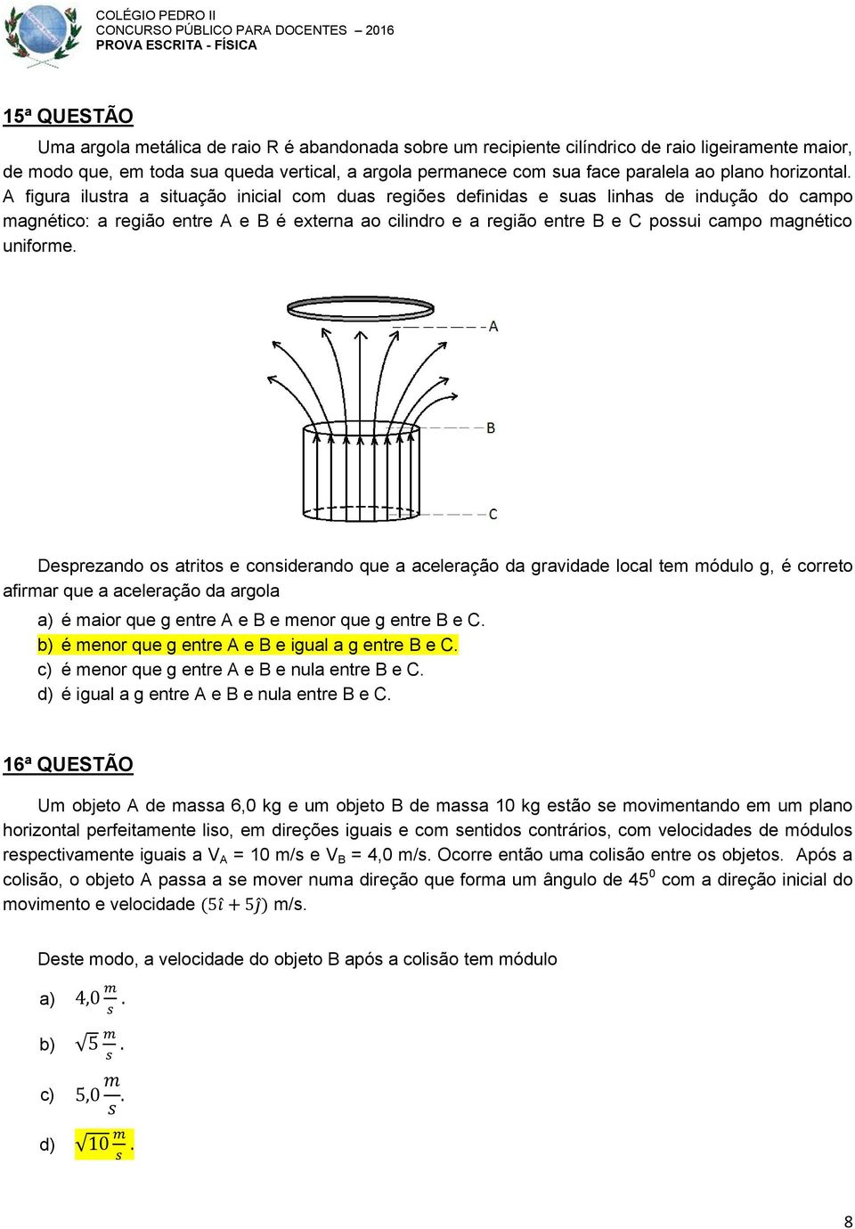 A figura ilustra a situação inicial com duas regiões definidas e suas linhas de indução do campo magnético: a região entre A e B é externa ao cilindro e a região entre B e C possui campo magnético