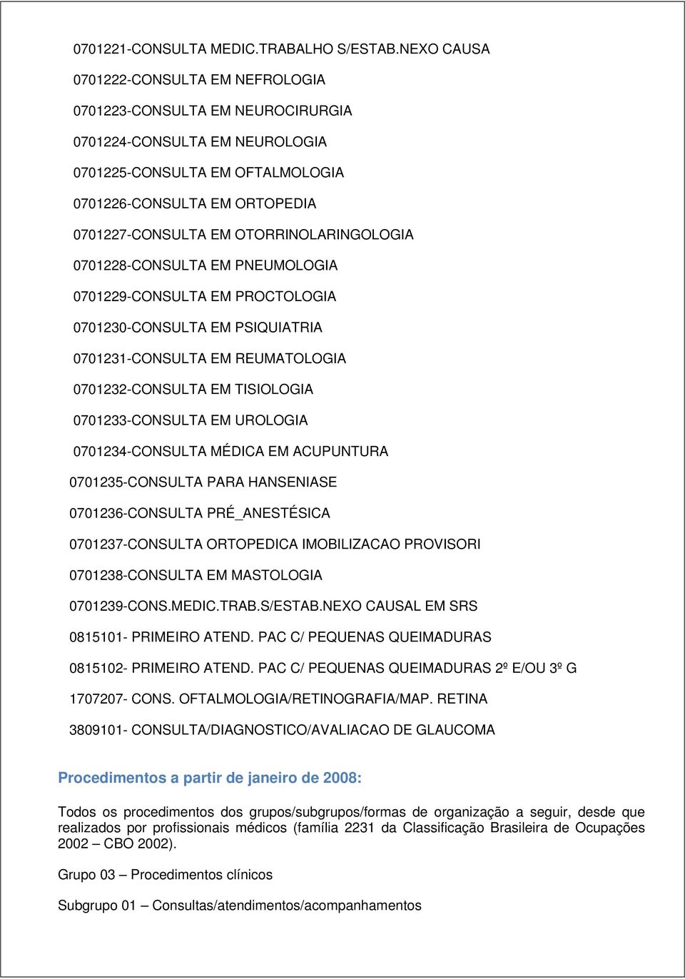 OTORRINOLARINGOLOGIA 0701228-CONSULTA EM PNEUMOLOGIA 0701229-CONSULTA EM PROCTOLOGIA 0701230-CONSULTA EM PSIQUIATRIA 0701231-CONSULTA EM REUMATOLOGIA 0701232-CONSULTA EM TISIOLOGIA 0701233-CONSULTA